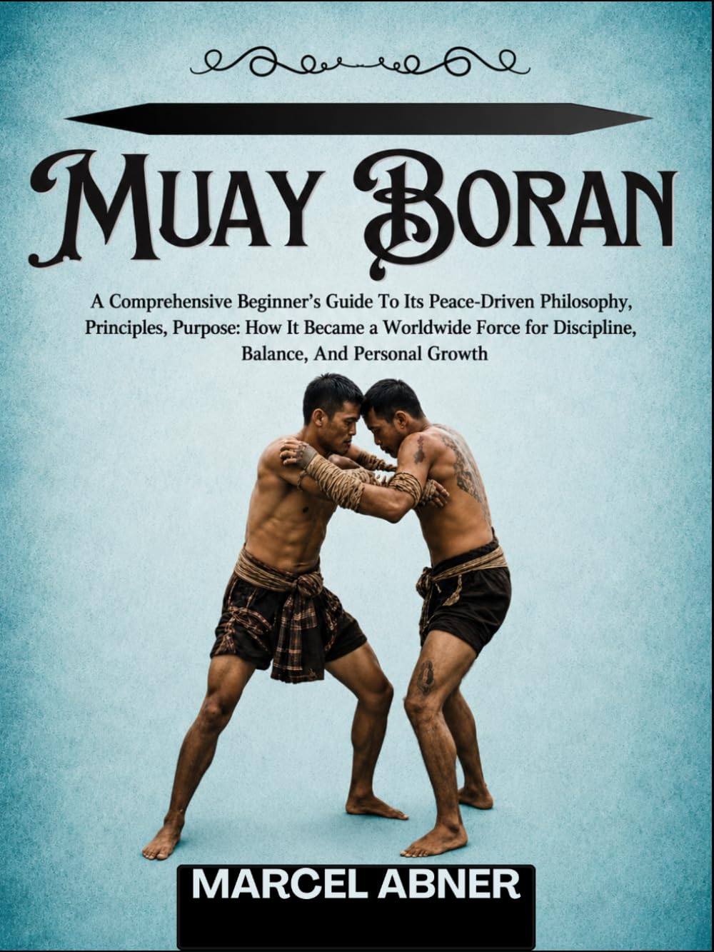 MUAY BORAN: A Comprehensive Beginner’s Guide To Its Peace-Driven Philosophy, Principles, Purpose: How It Became a Worldwide Force for Discipline, Balance, And Personal Growth baixar o livro de graça