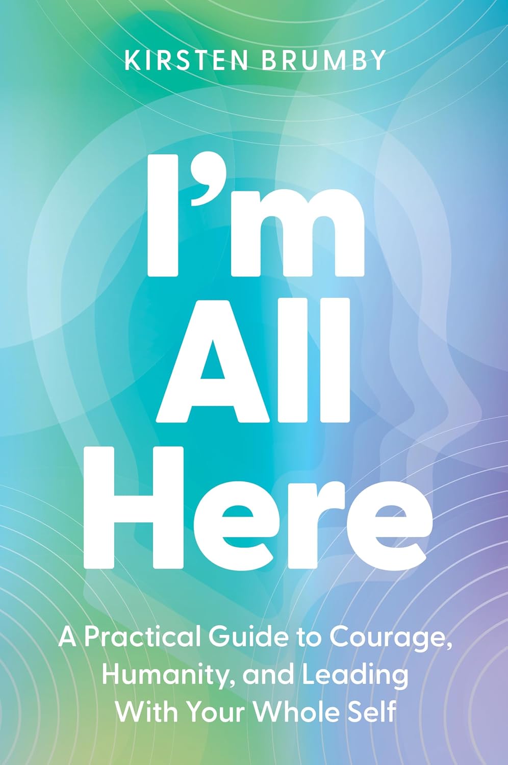 ler totalmente I'm All Here: A Practical Guide to Courage, Humanity, and Leading With Your Whole Self (English Edition)