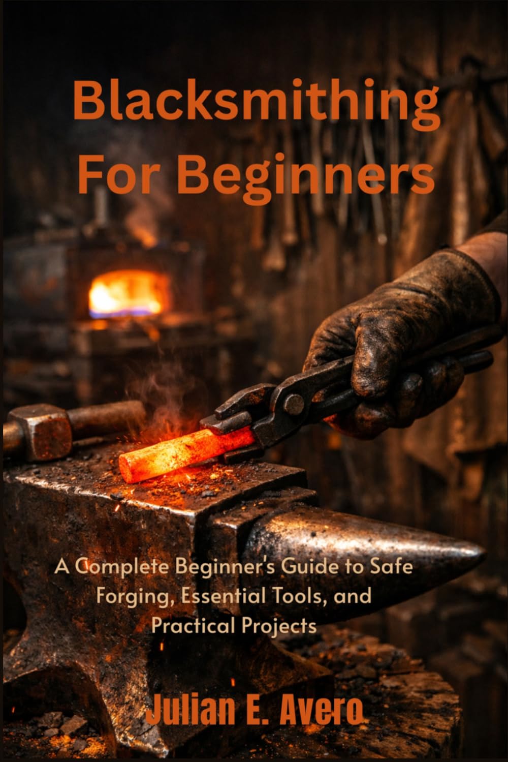 Blacksmithing For Beginners: A Complete Beginner's Guide to Safe Forging, Essential Tools, and Practical Projects baixar o livro de graça