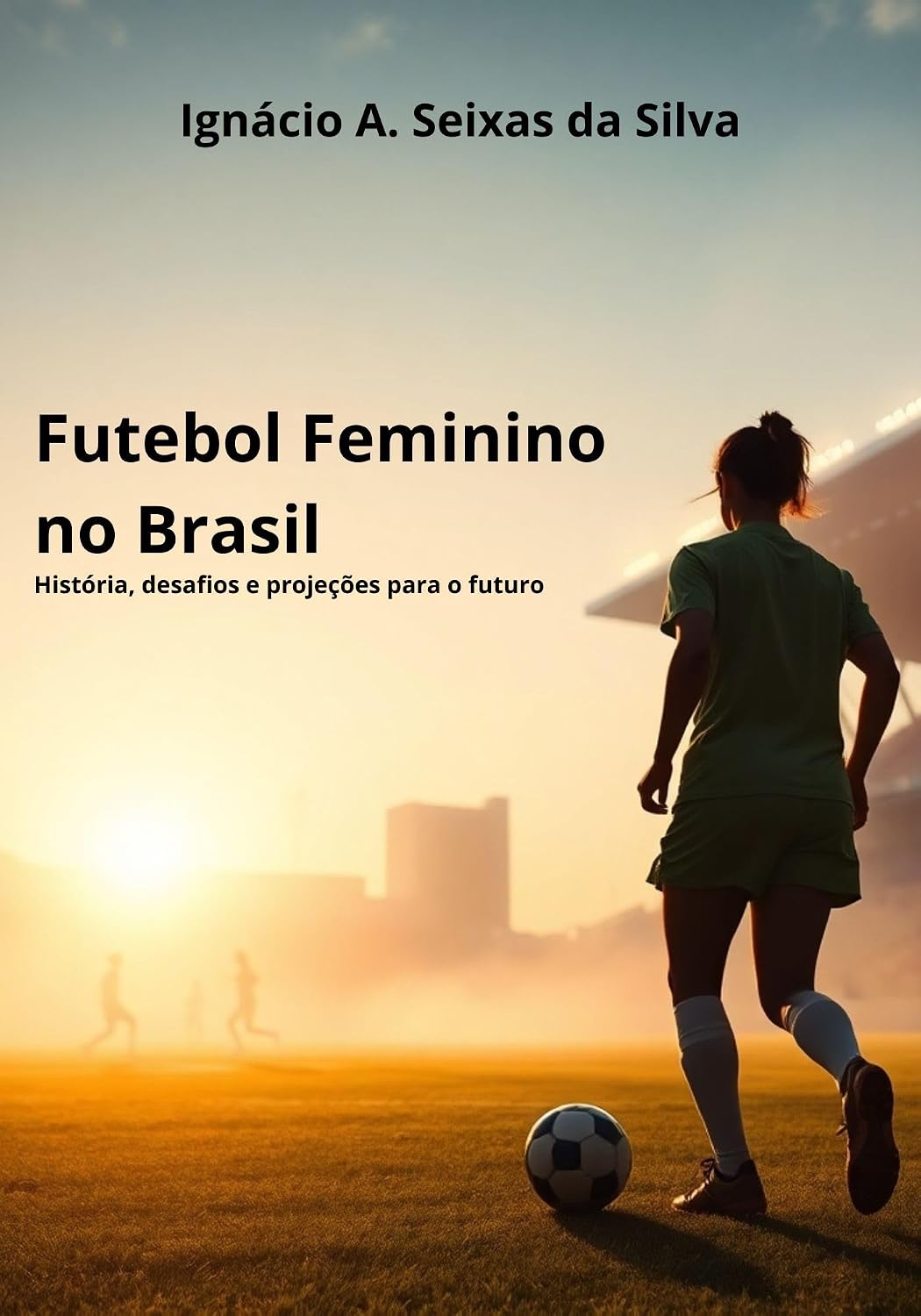Futebol Feminino no Brasil: História, Desafios e Projeções para o Futuro baixar livro de graça
