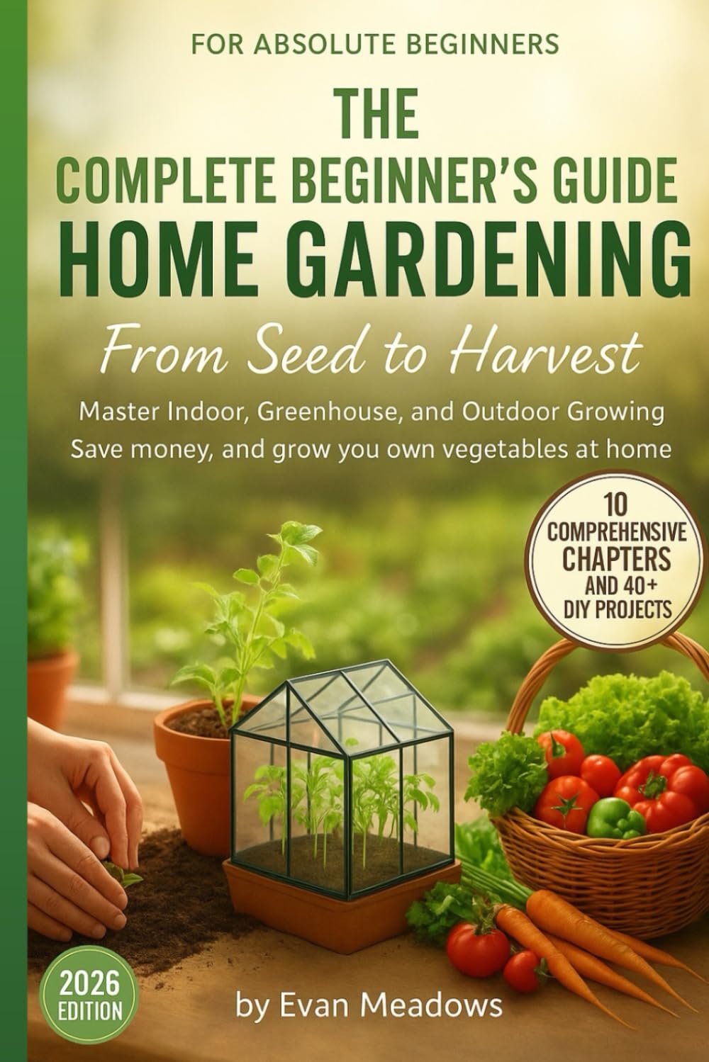 ler totalmente THE COMPLETE BEGINNER'S GUIDE TO HOME GARDENING From Seed to Harvest: Master Indoor, Greenhouse, and Outdoor Growing Save money, and grow your own vegetables at home