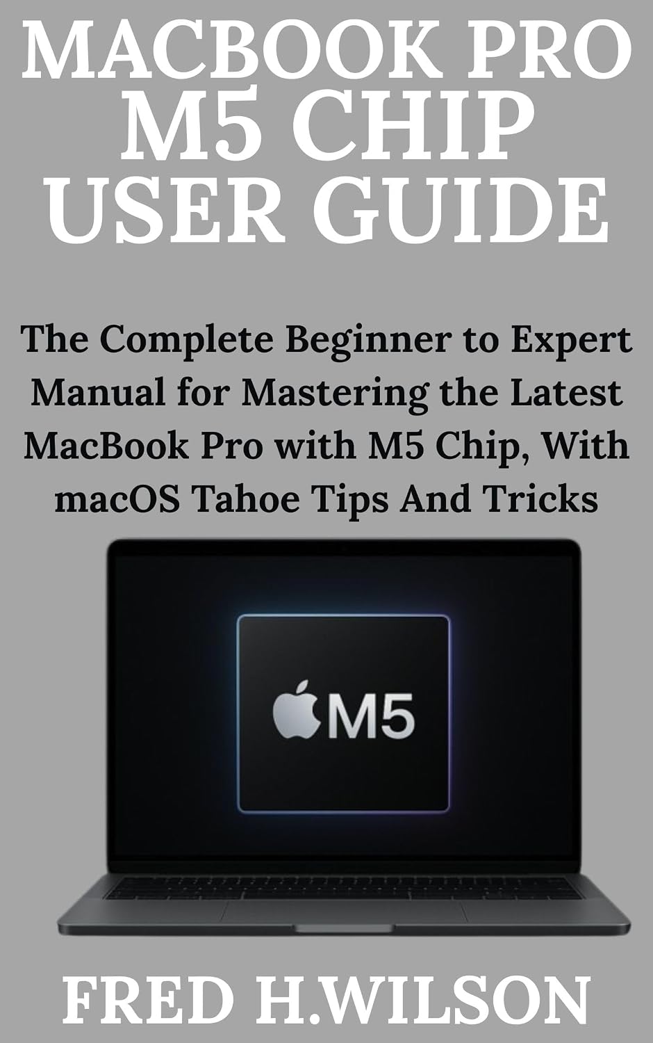 MacBook Pro M5 Chip User Guide: The Complete Beginner to Expert Manual for Mastering the Latest MacBook Pro with M5 Chip, With macOS Tahoe Tips And Tricks (English Edition) baixar livro de graça