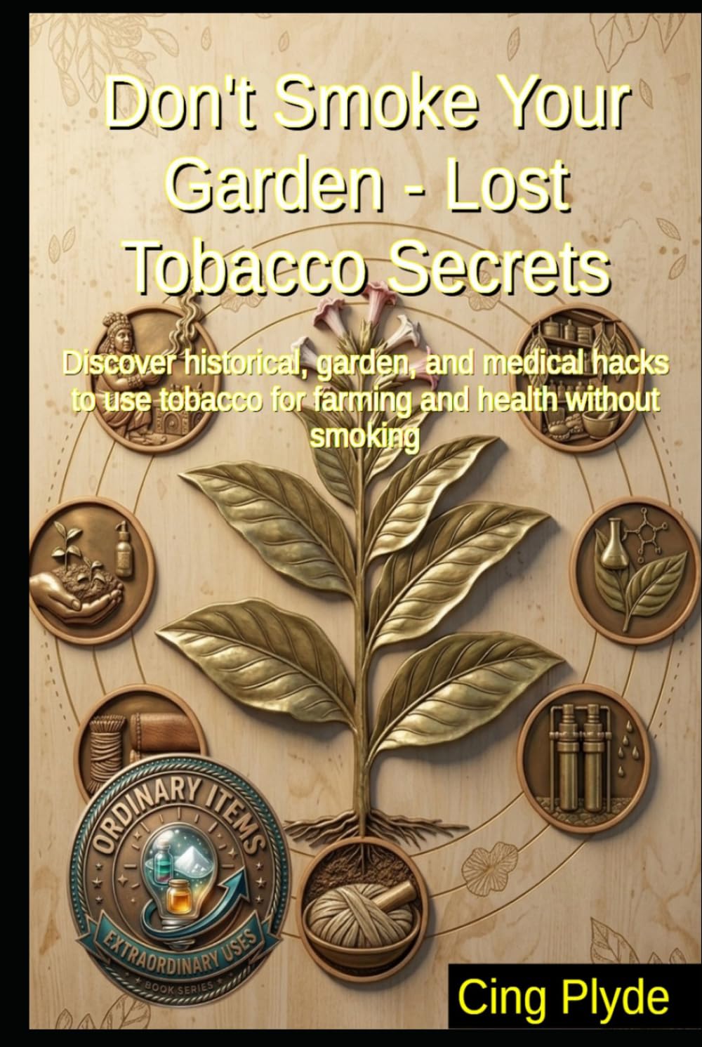 Don't Smoke Your Garden - Lost Tobacco Secrets: Discover historical, garden, and medical hacks to use tobacco for farming and health without smoking (Ordinary Items, Extraordinary Uses) baixar livro de graça