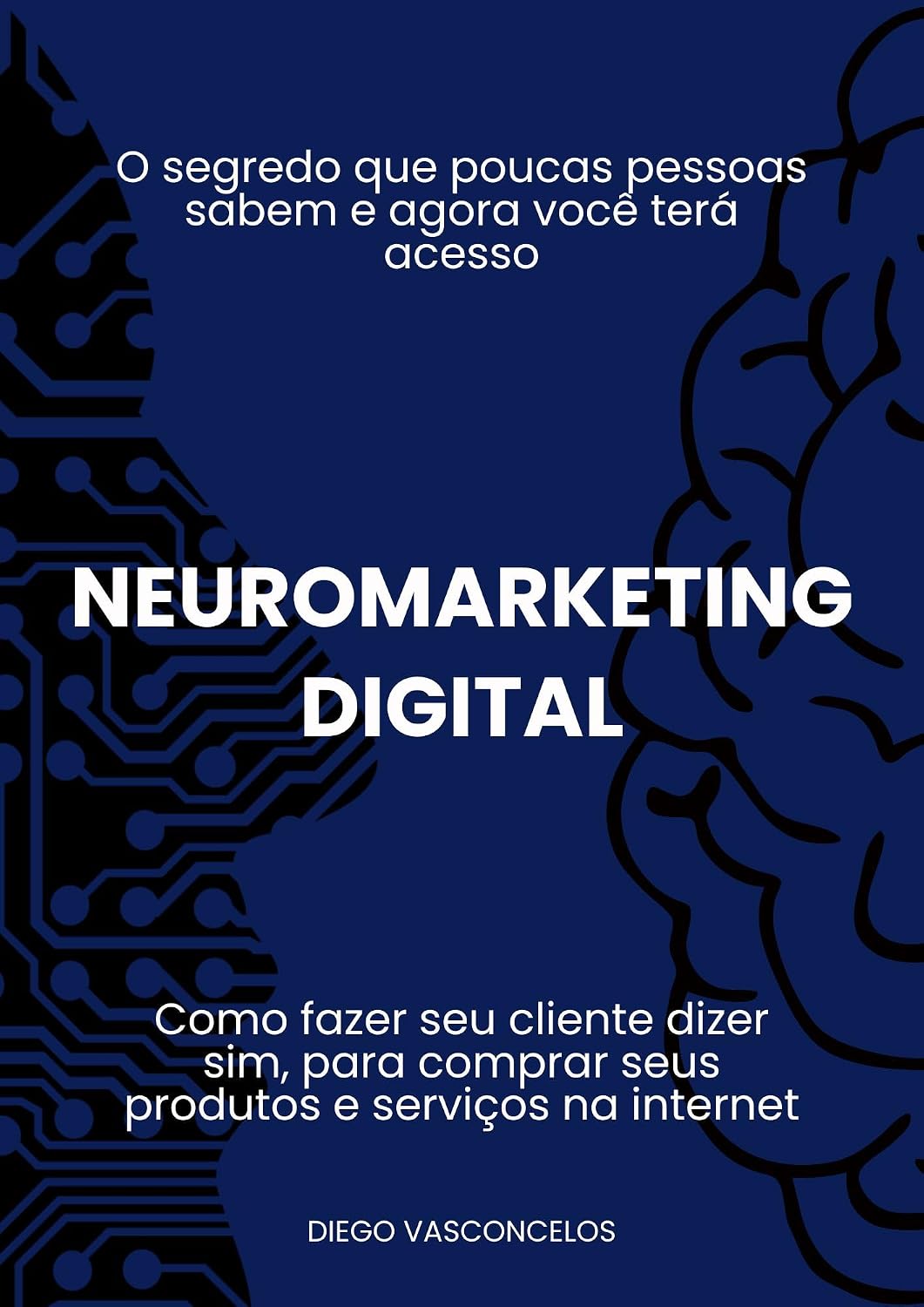 Neuromarketing Digital: Como fazer seu cliente dizer sim, para comprar seus produtos e serviços na internet. baixar livro de graça