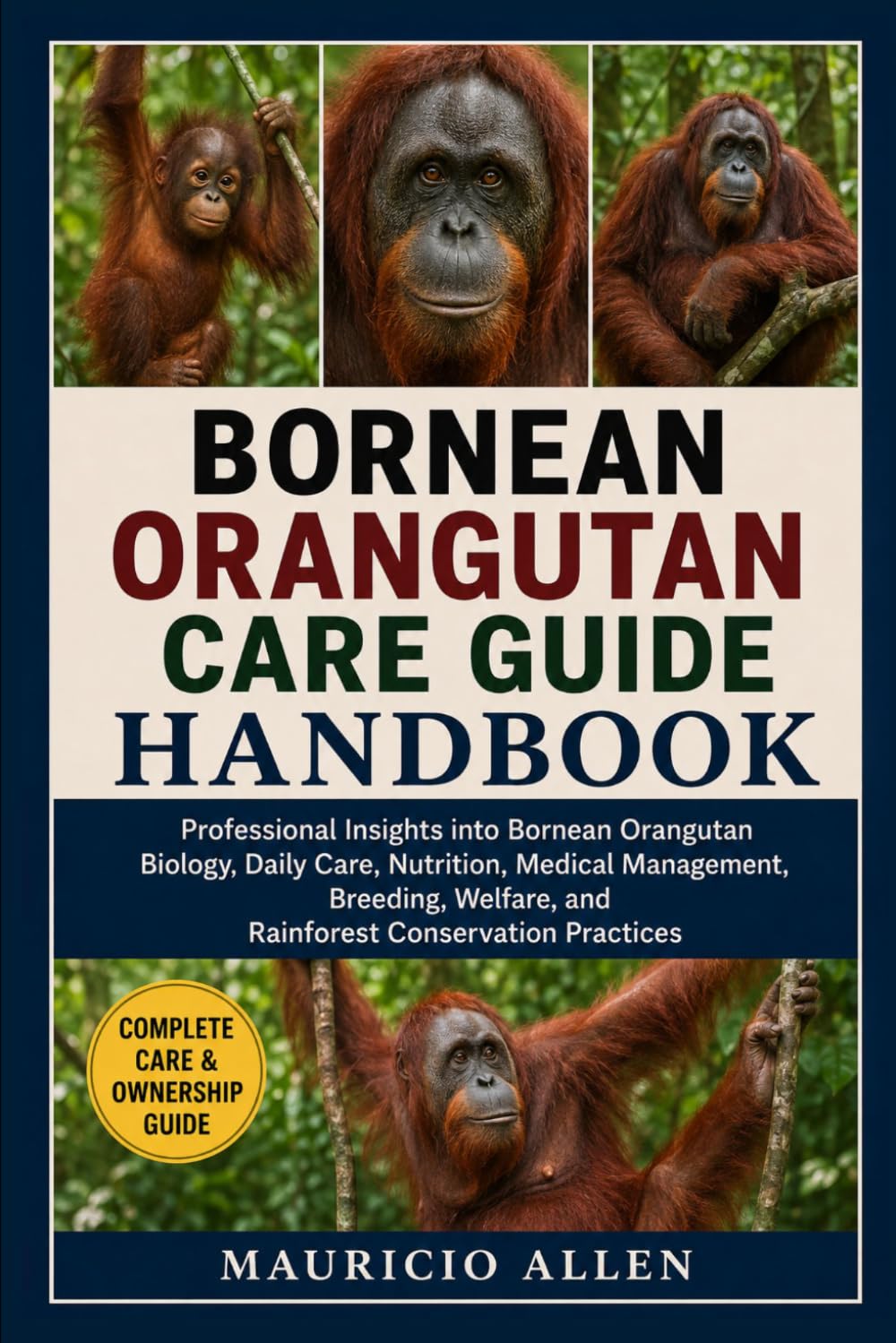 BORNEAN ORANGUTAN CARE GUIDE HANDBOOK: Professional Insights into Bornean Orangutan Biology, Daily Care, Nutrition, Medical Management, Breeding, Welfare, and Rainforest Conservation Practices