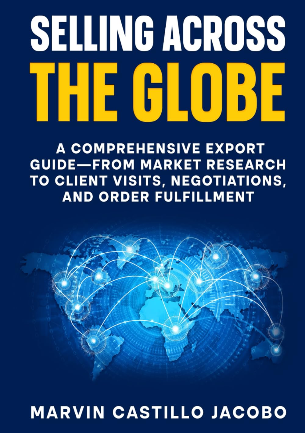 Selling Across The Globe: A Comprehensive Export Guide—From Market Research to Client Visits, Negotiations, and Order Fulfillment baixar livro de graça