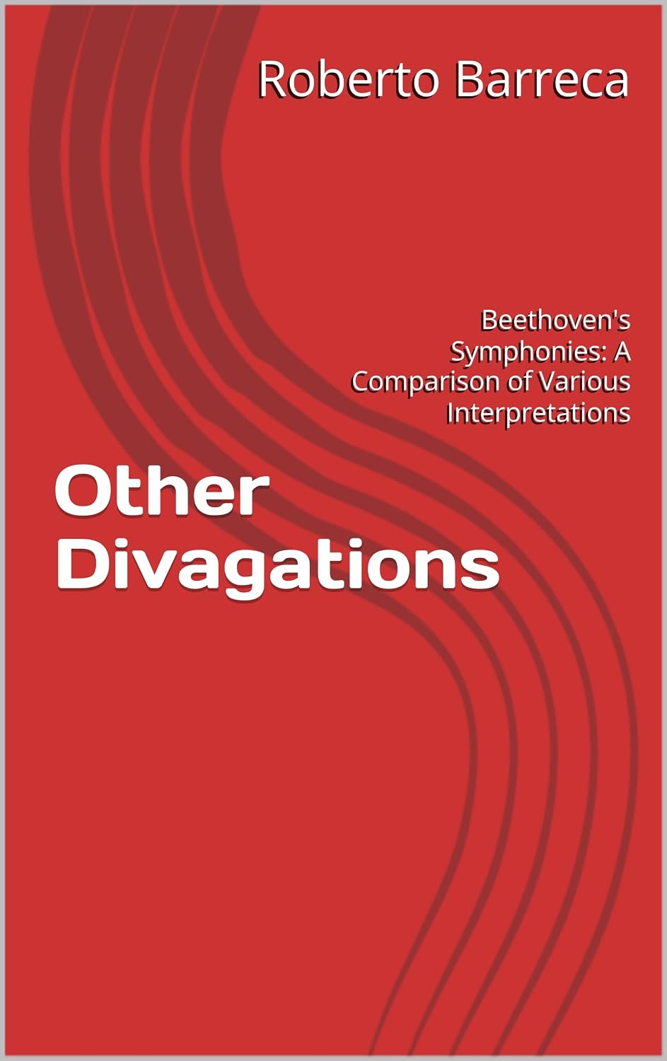 Other Divagations: Beethoven's Symphonies: A Comparison of Various Interpretations (Roberto Barreca) (English Edition)