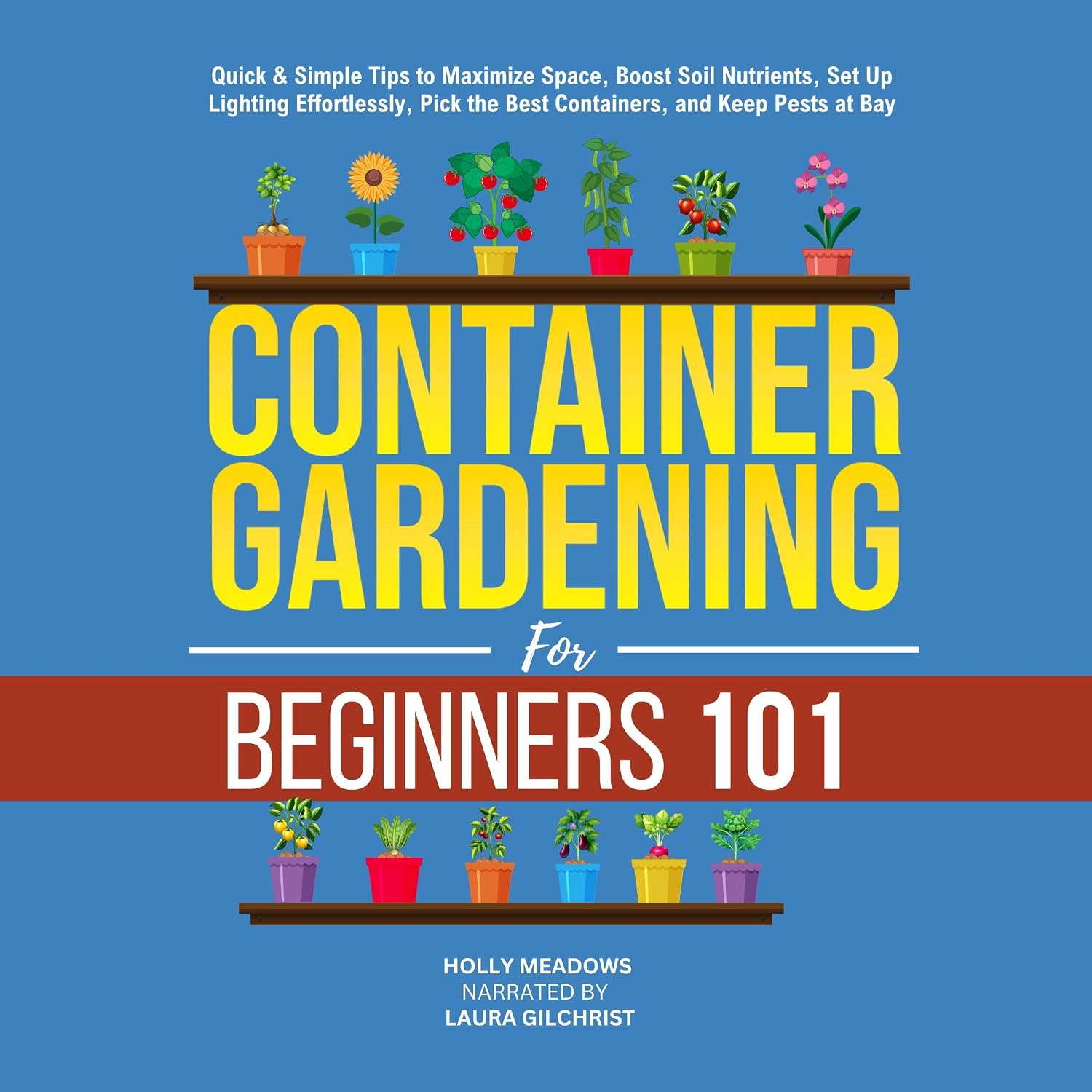 Container Gardening for Beginners 101: Quick & Simple Tips to Maximize Space, Boost Soil Nutrients, Set Up Lighting Effortlessly, Pick the Best Containers, and Keep Pests at Bay baixar o livro de graça