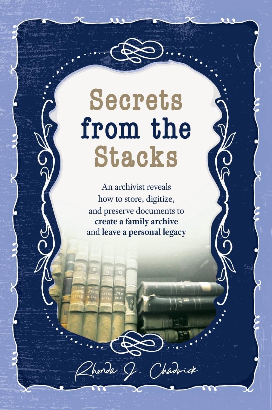 ler totalmente Secrets from the Stacks: An archivist reveals how to store, digitize, and preserve documents to create a family archive and leave a personal legacy.