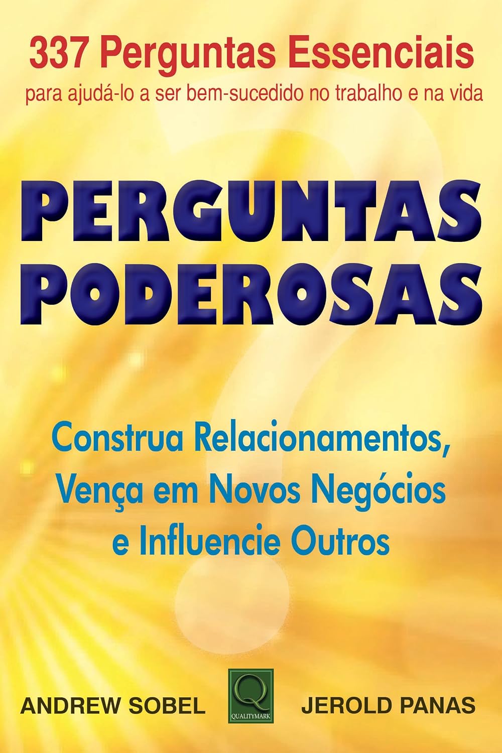 Perguntas Poderosas: Construa Relacionamentos, Vença em Novos Negócios e Influencie os Outros