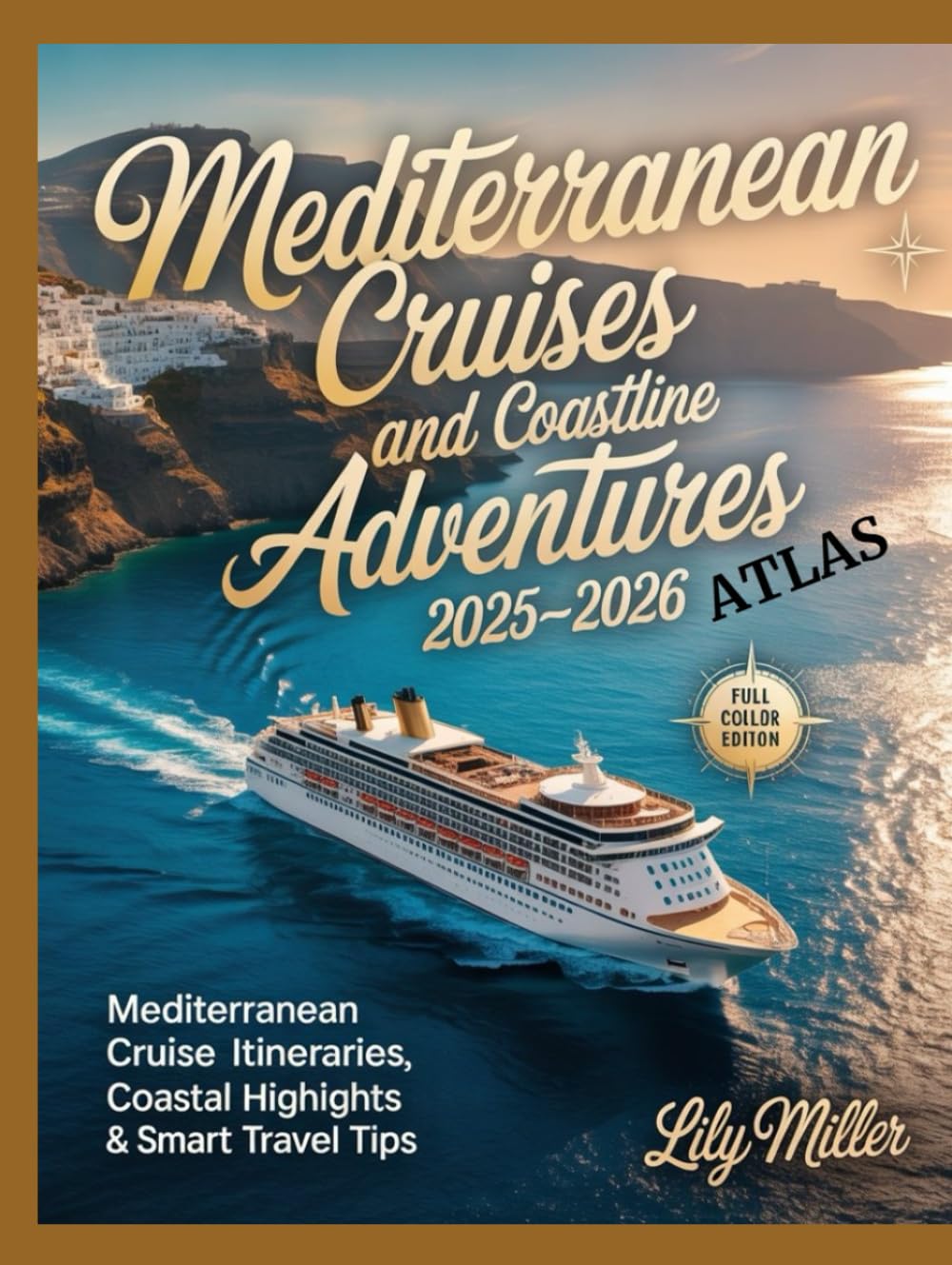 MEDITERRANEAN CRUISES AND COASTLINE ADVENTURES ATLAS 2025-2026: MEDITERRANEAN CRUISE ITINERARIES, COASTAL HIGHLIGHTS & SMART TRAVEL TIPS