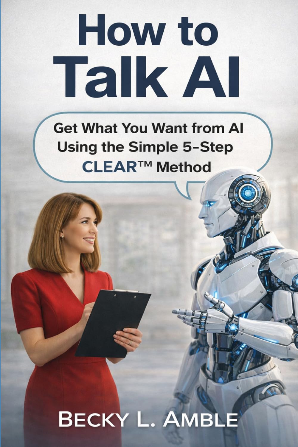 ler totalmente How to talk AI: Get What You Want from AI Using the Simple 5-Step CLEAR™ Method