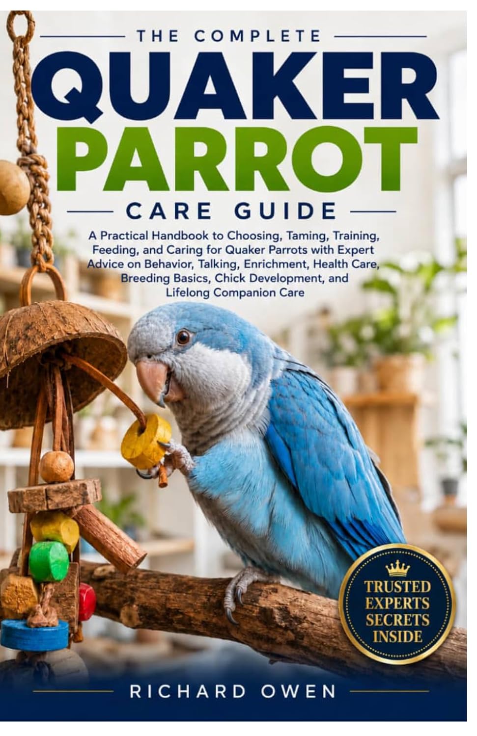 The Complete Quaker Parrot Care Guide: A Practical Handbook to Choosing, Taming, Training, Feeding, and Caring for Quaker Parrots with Expert Advice... Chick Development, and Lifelong Pet Care baixar o livro de graça
