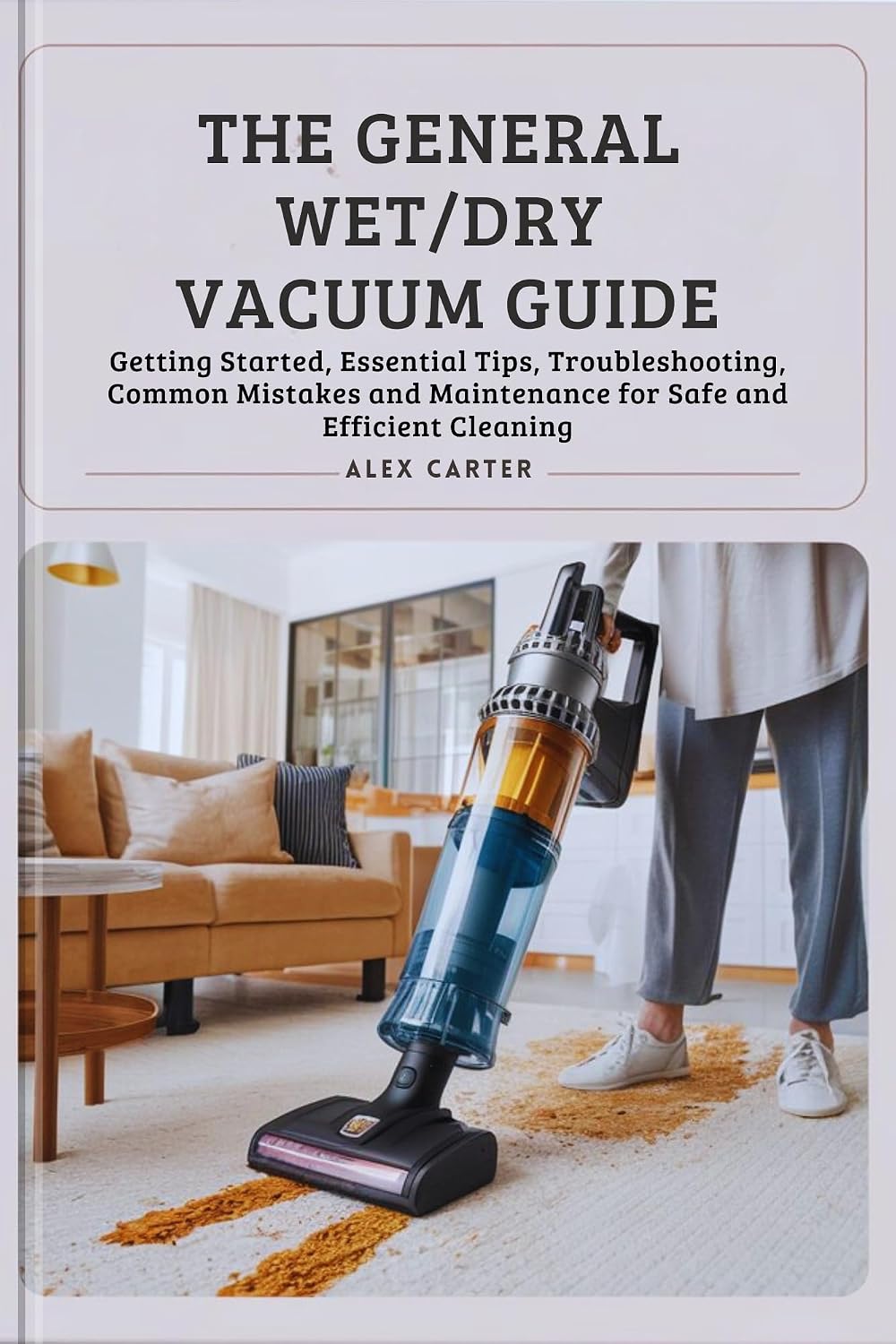 THE GENERAL WET/DRY VACUUM GUIDE: Getting Started, Essential Tips, Troubleshooting, Common Mistakes and Maintenance for Safe and Efficient Cleaning (THE USER GUIDE BOOK SERIES) (English Edition) baixar o livro de graça