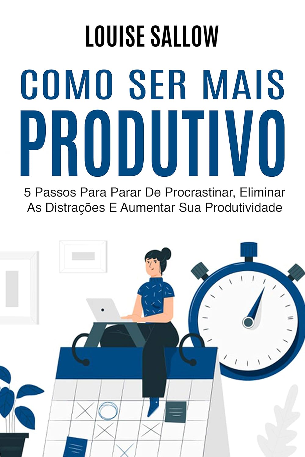 Como Ser Mais Produtivo: 5 Passos Para Parar De Procrastinar, Eliminar As Distrações E Aumentar Sua Produtividade baixar livro de graça