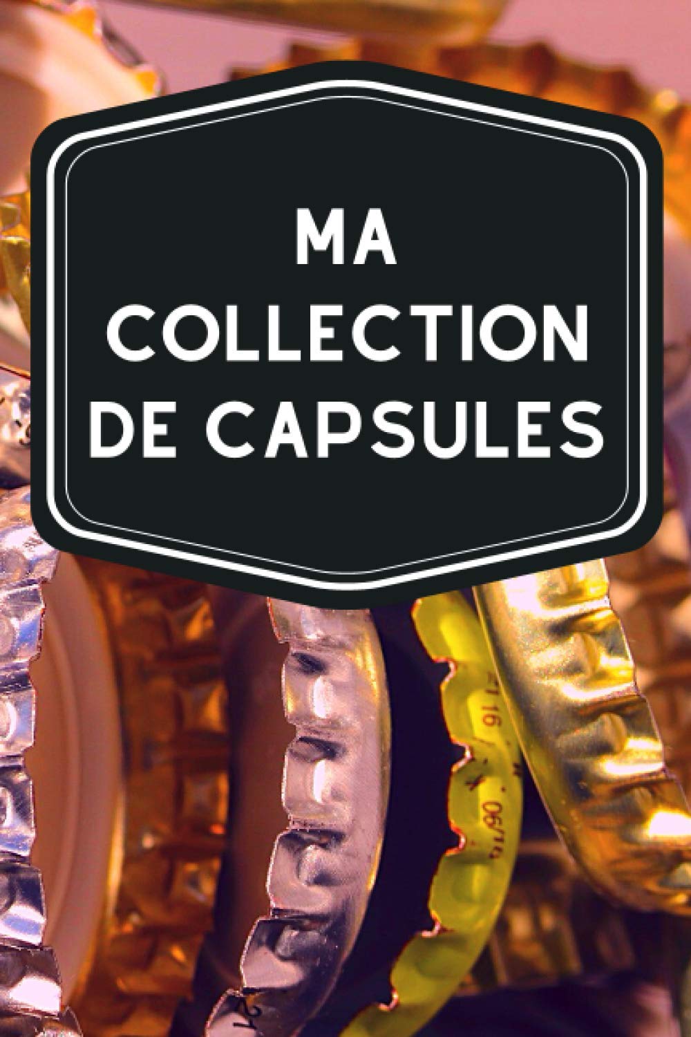 ler totalmente Ma collection de capsules: Carnet de notes avec tableaux clairs et designs pour suivre et classer votre inventaire de capsules de bouteilles (bières,... idéal pour les capsulophiles (French Edition)