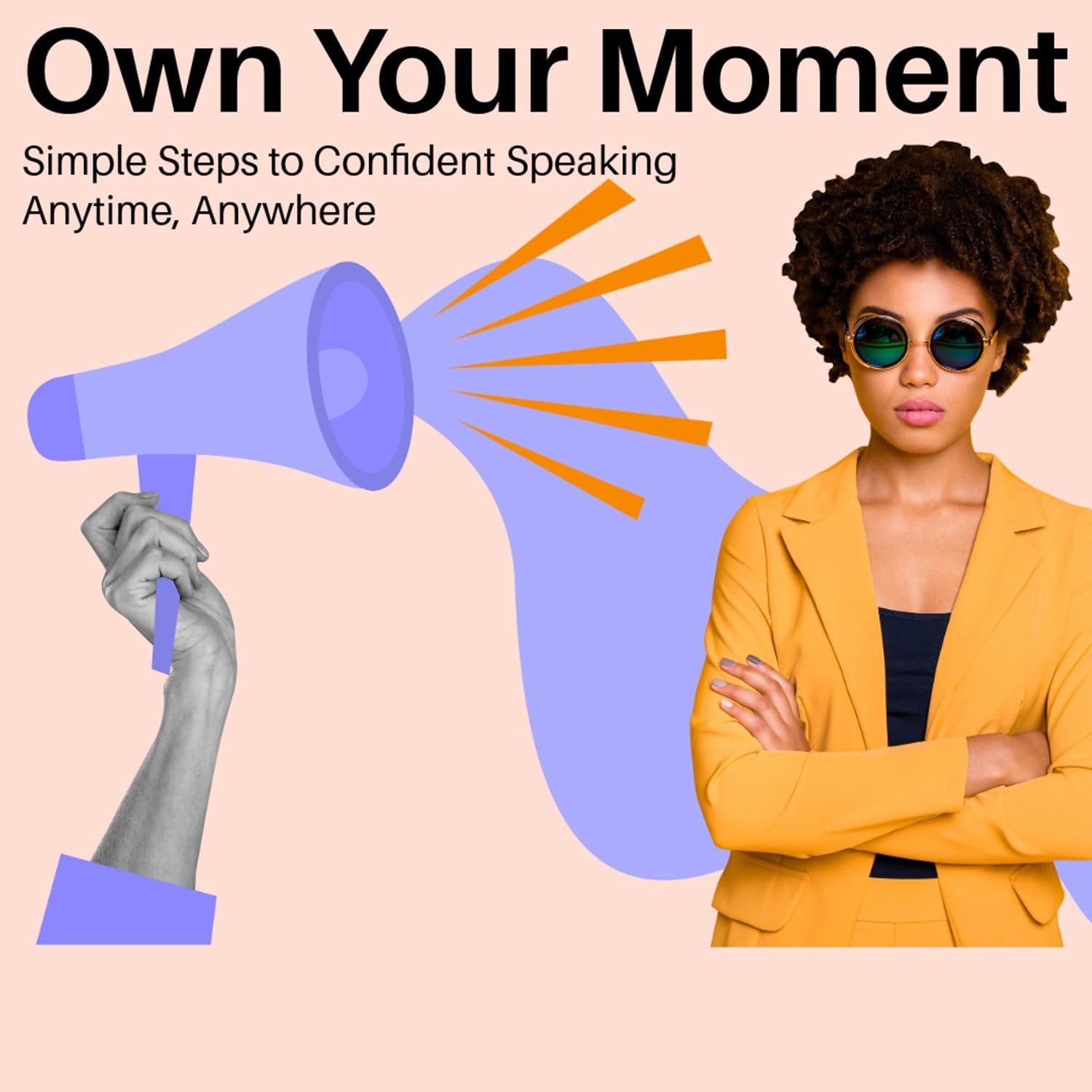 Own Your Moment: Simple Steps to Confident Speaking Anytime, Anywhere