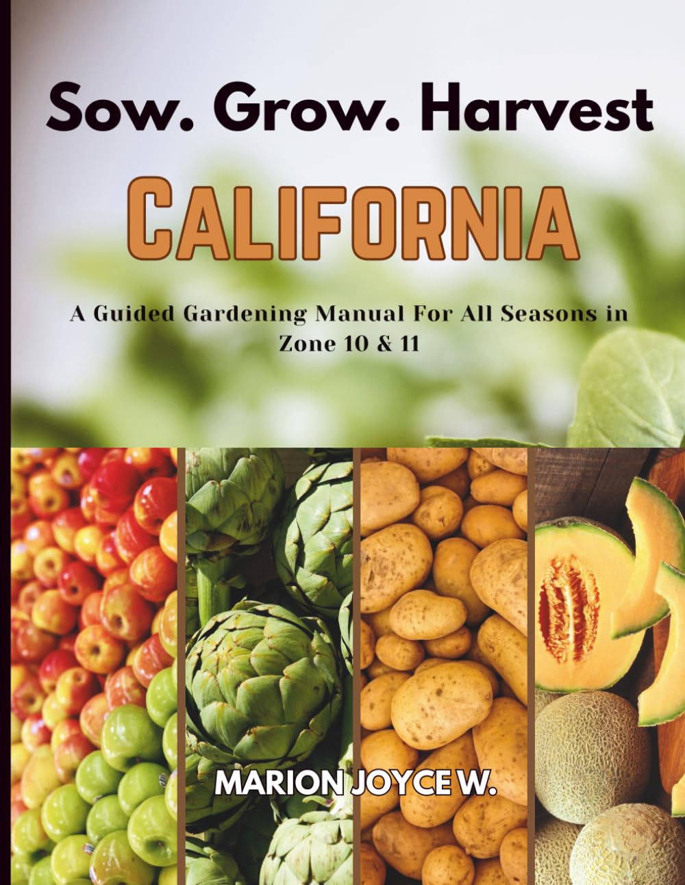Sow. Grow. Harvest. CALIFORNIA: A Guided Gardening Manual For All Seasons in Zone 10 & 11