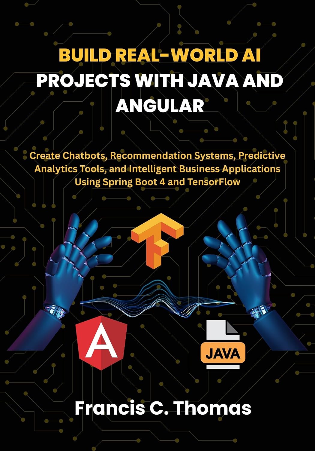 Build Real-World AI Projects with Java and Angular: Create Chatbots, Recommendation Systems, Predictive Analytics Tools, and Intelligent Business Applications... Boot 4 and TensorFlow (English Edition) baixar livro de graça