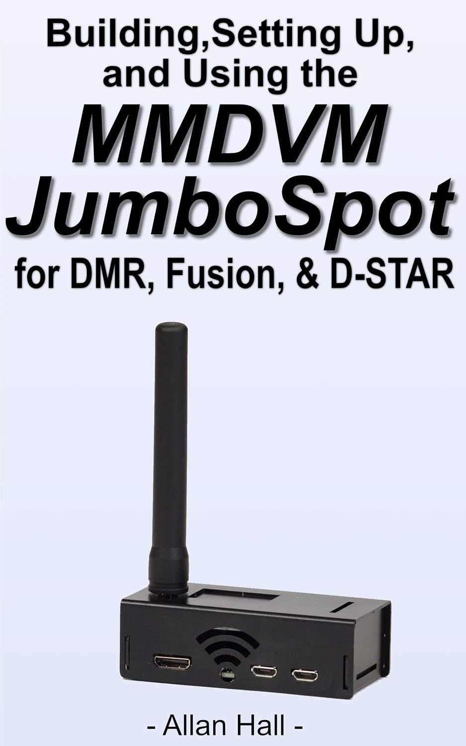 Building, Setting Up, and Using the MMDVM JumboSpot for DMR, Fusion, & D-STAR (English Edition)