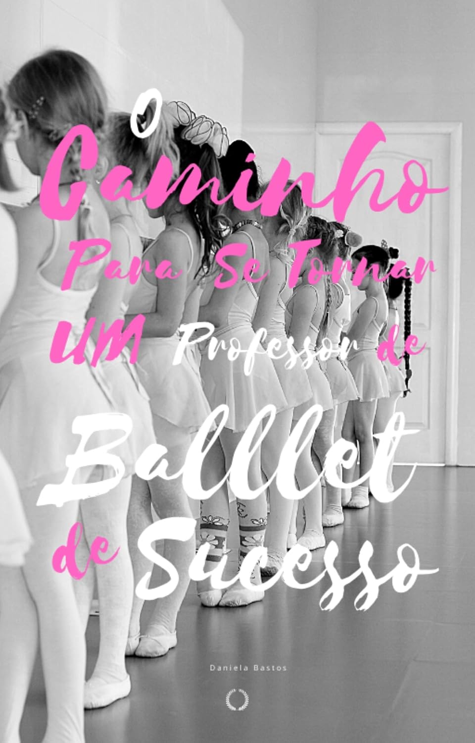 O Caminho Para se Tornar um Professor de Ballet Infantil de Sucesso: As formas que utilizei para tornar minhas aulas atraentes para minha turma de ballet infantil baixar livro de graça