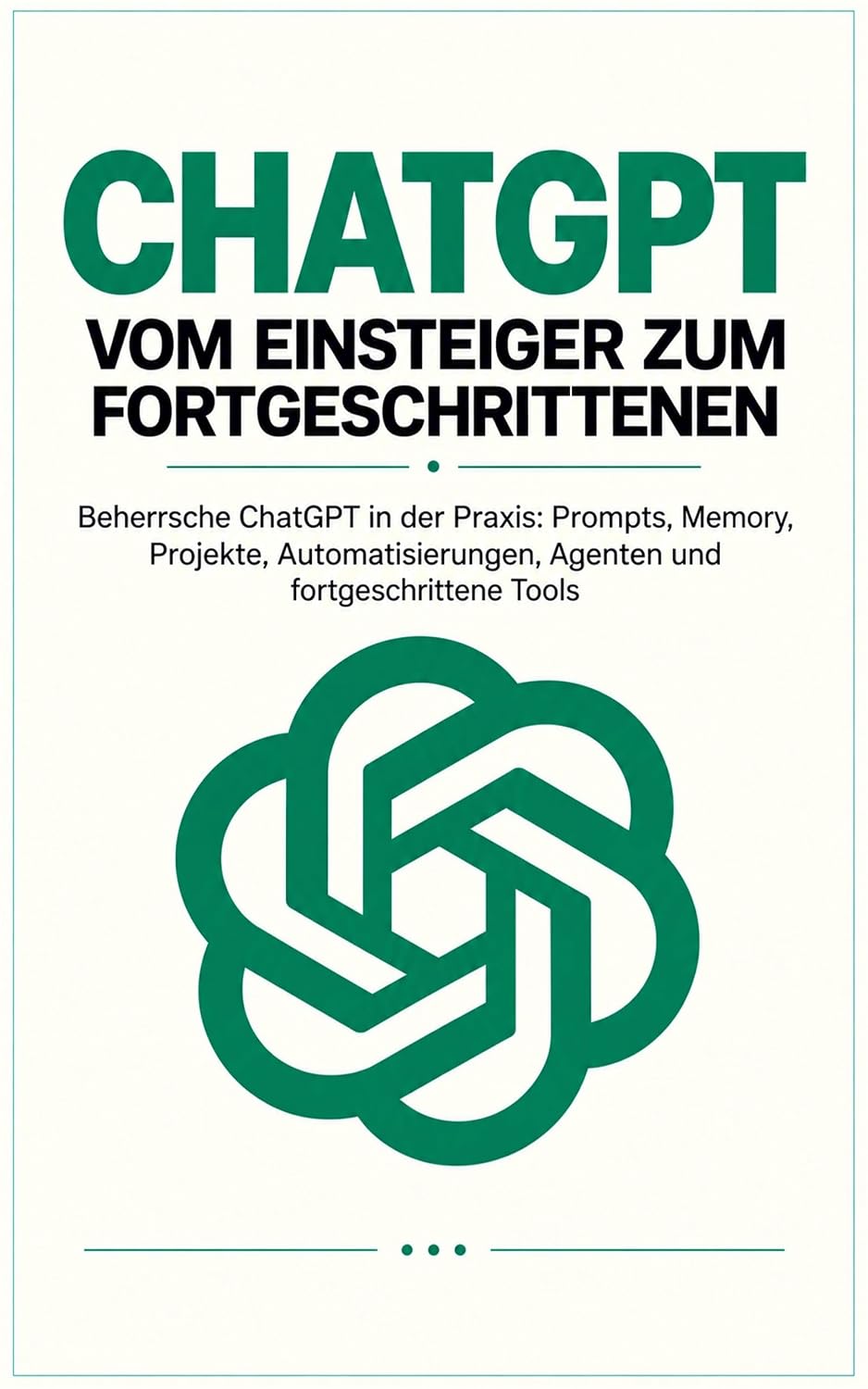 ler totalmente ChatGPT — Vom Einsteiger zum Fortgeschrittenen: Beherrsche ChatGPT in der Praxis: Prompts, Memory, Projekte, Automatisierungen, Agenten und fortgeschrittene Tools (German Edition)