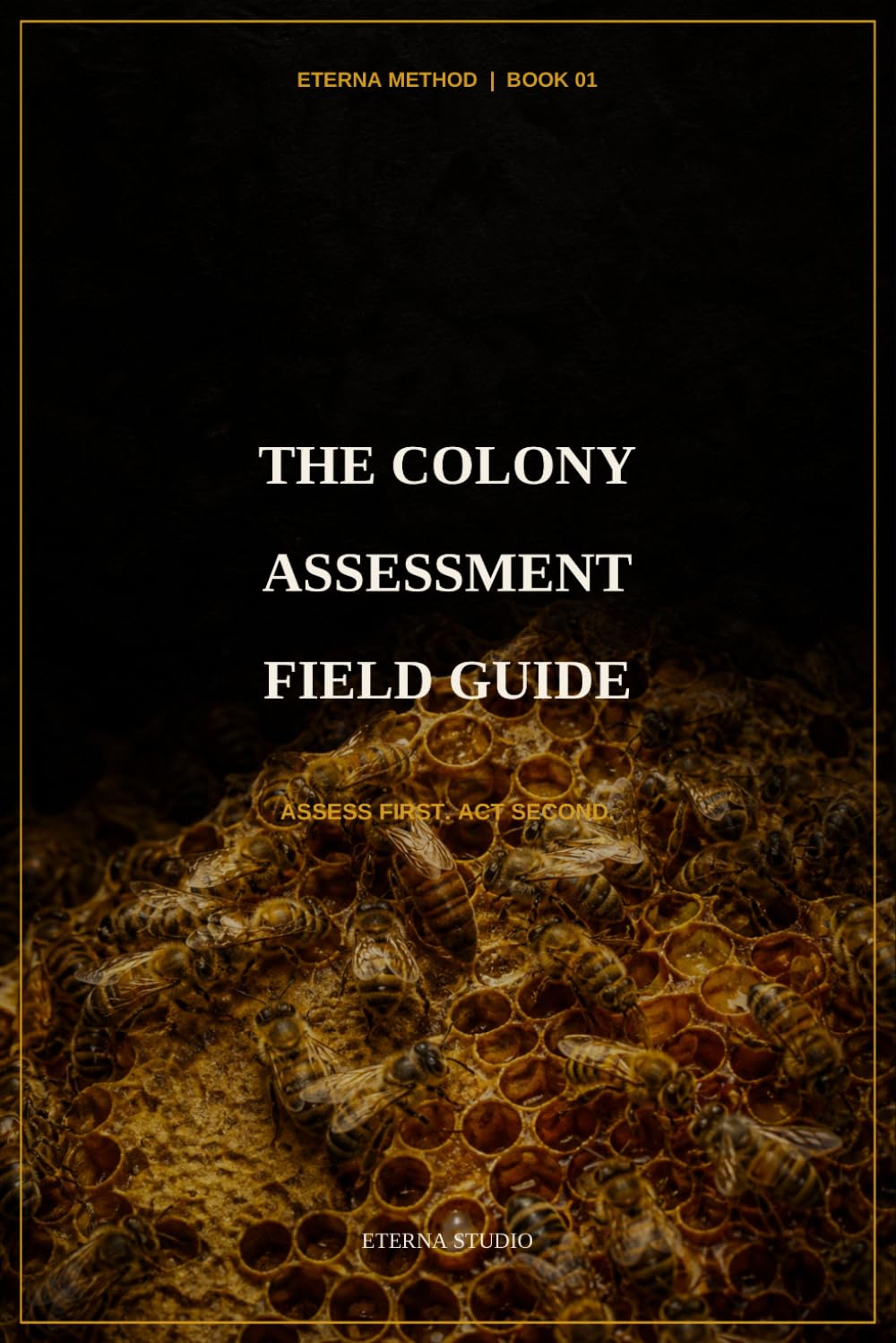 The Colony Assessment Field Guide: Assess First, Act Second: How to Read Brood, Stores, Strength, and Risk Before You Intervene (ETERNA METHOD)