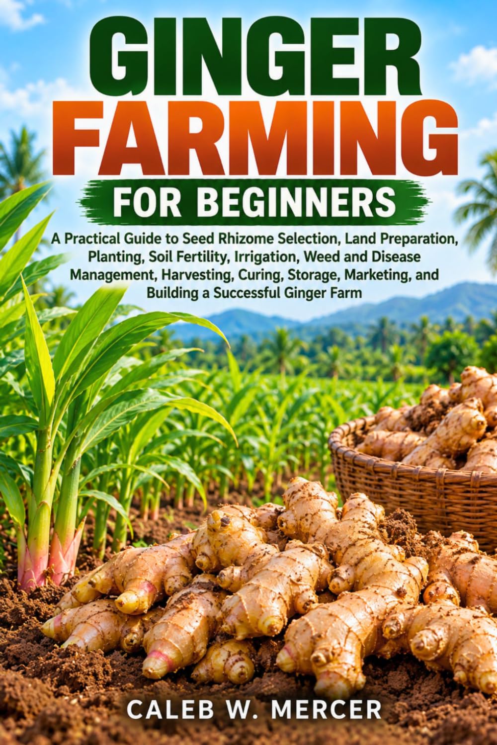 Ginger Farming for Beginners: A Practical Guide to Seed Rhizome Selection, Land Preparation, Planting, Soil Fertility, Irrigation, Weed and Disease... and Building a Successful Ginger Farm baixar o livro de graça