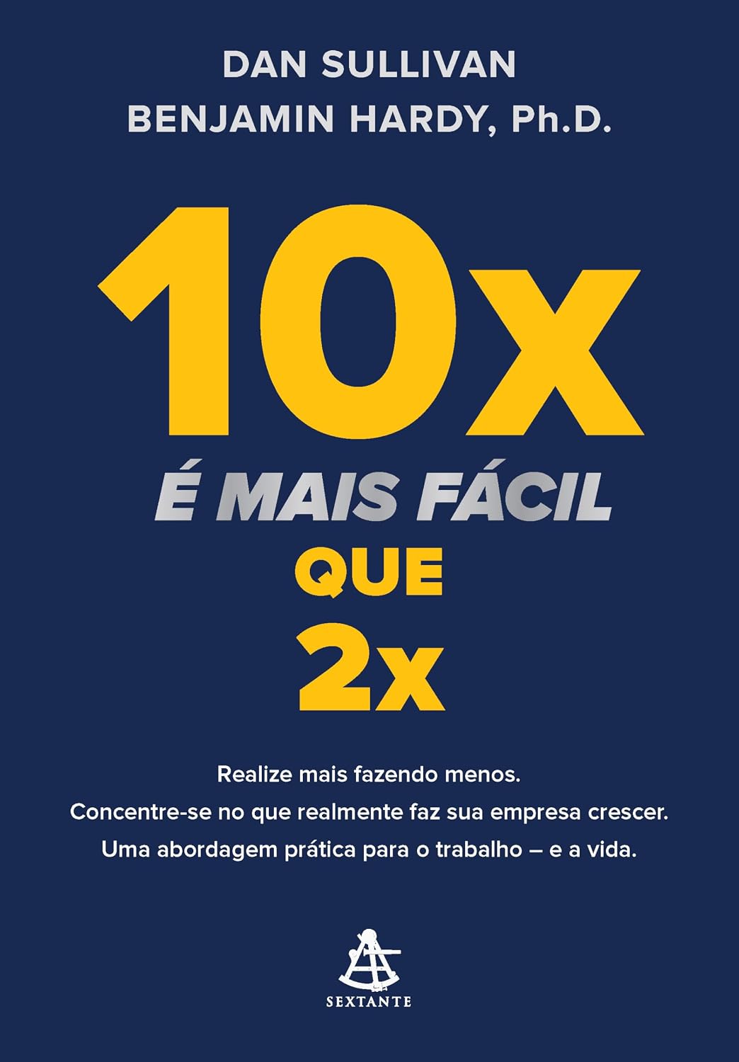 ler totalmente 10x é mais fácil que 2x: Realize mais fazendo menos. Concentre-se no que realmente faz sua empresa crescer. Uma abordagem prática para o trabalho – e a vida