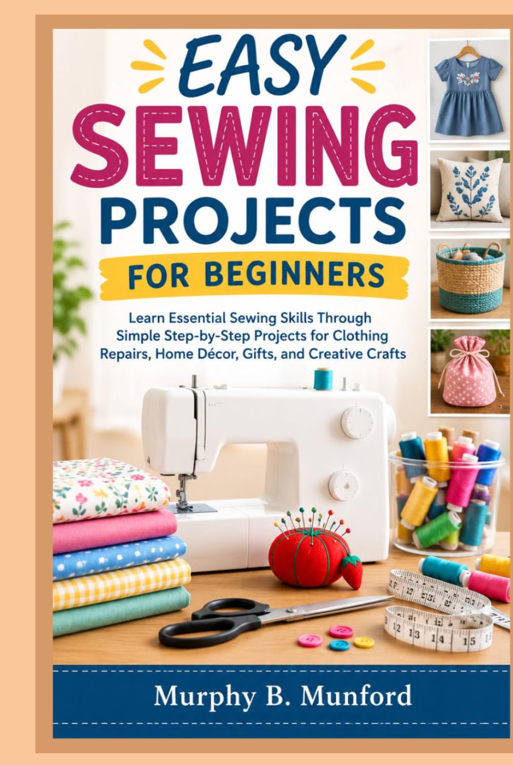 EASY SEWING PROJECTS FOR BEGINNERS: Learn Essential Sewing Skills Through Simple Step-by-Step Projects for Clothing Repairs, Home Décor, Gifts, and Creative Crafts baixar o livro de graça