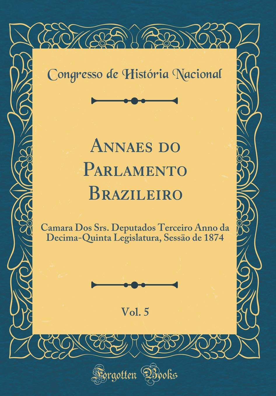 ler totalmente Annaes do Parlamento Brazileiro, Vol. 5: Camara Dos Srs. Deputados Terceiro Anno da Decima-Quinta Legislatura, Sessäo de 1874 (Classic Reprint)