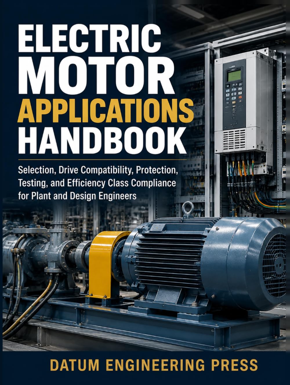 Electric Motor Applications Handbook: Selection, Drive Compatibility, Protection, Testing, and Efficiency Class Compliance for Plant and Design Engineers