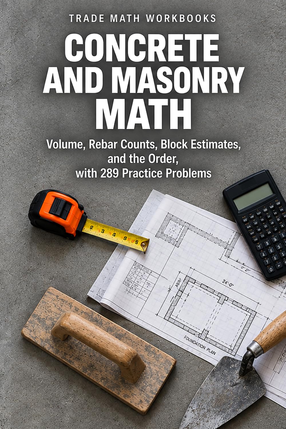 Concrete and Masonry Math: Volume, Rebar Counts, Block Estimates, and the Order, with 289 Practice Problems