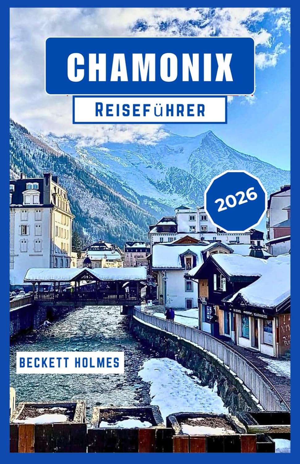 Chamonix Reiseführer 2026: Routen, Jahreszeiten und lokale Perspektiven aus den französischen Alpen, Frankreich (German Edition) baixar o livro de graça