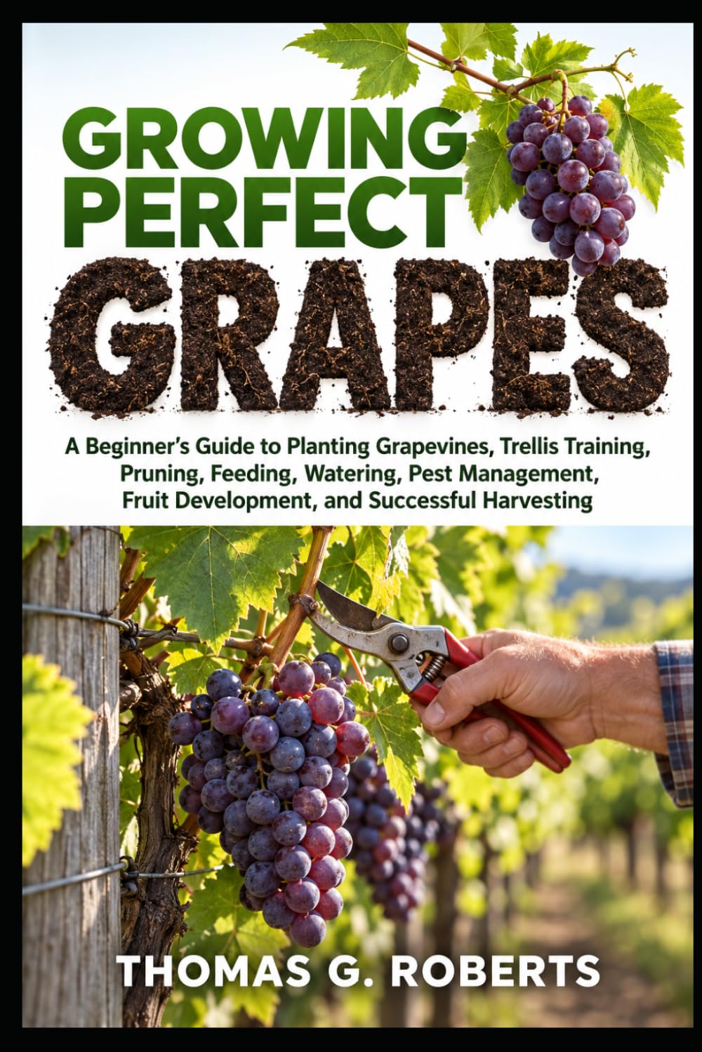 ler totalmente Growing Perfect Grapes: A Beginner's Guide to Planting Grapevines, Trellis Training, Pruning, Feeding, Watering, Pest Management, Fruit Development, and Successful Harvesting