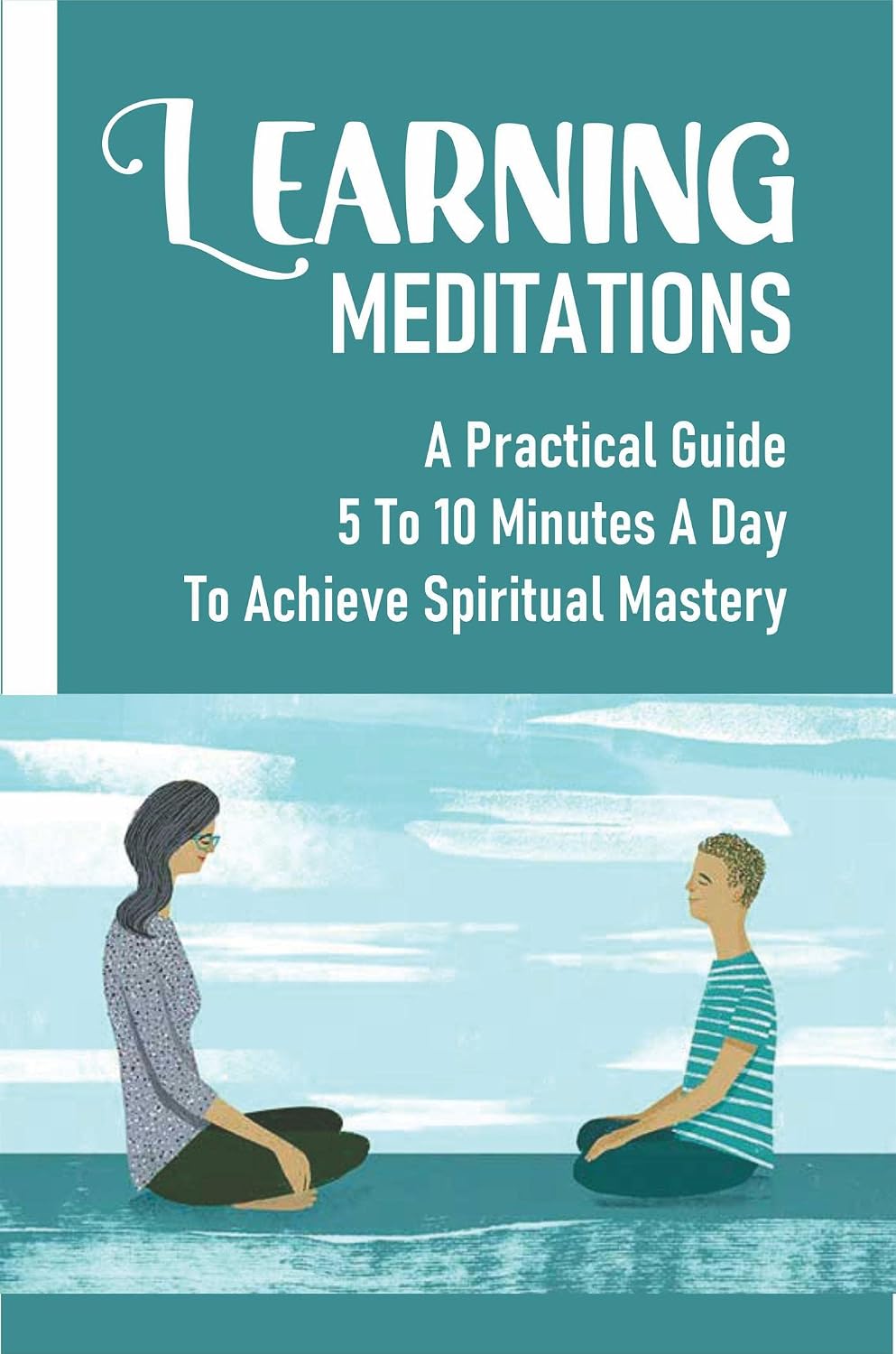 ler totalmente Learning Meditations: A Practical Guide 5 To 10 Minutes A Day To Achieve Spiritual Mastery (English Edition)
