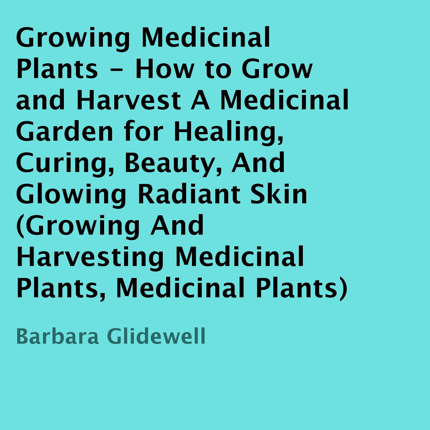 Growing Medicinal Plants: How to Grow and Harvest a Medicinal Garden for Healing, Curing, Beauty, and Glowing Radiant Skin baixar livro de graça