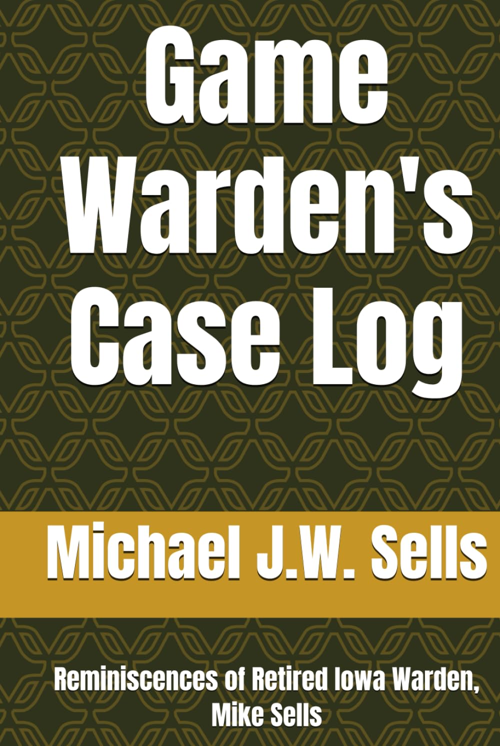 Game Warden's Case Log: Reminiscences of Retired Iowa Warden, Mike Sells baixar o livro de graça