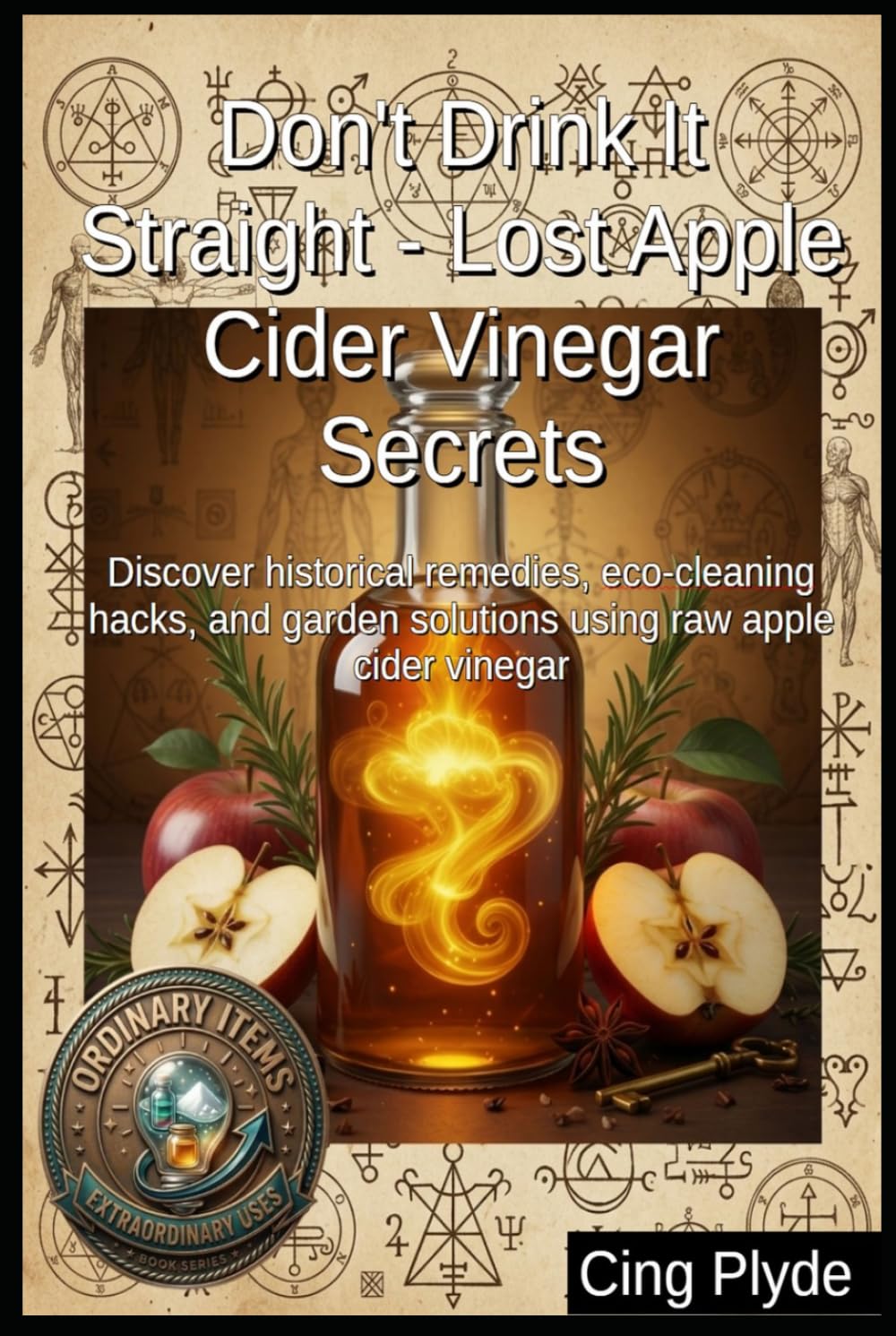 Don't Drink It Straight - Lost Apple Cider Vinegar Secrets: Discover historical remedies, eco-cleaning hacks, and garden solutions using raw apple cider vinegar (Ordinary Items, Extraordinary Uses) baixar o livro de graça