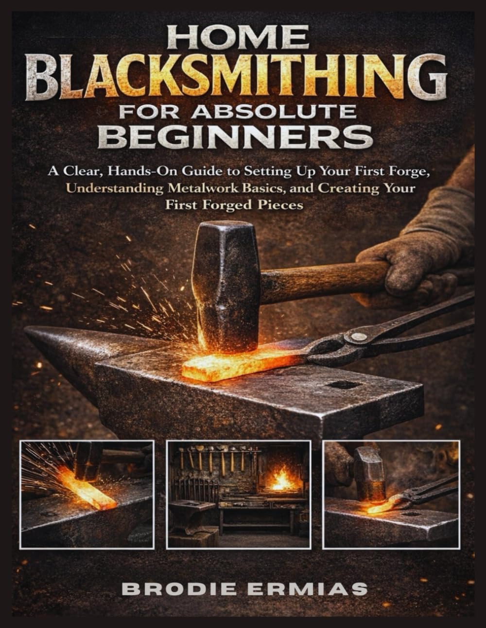 capítulo por capítulo baixar HOME BLACKSMITHING FOR ABSOLUTE BEGINNERS: A Clear, Hands-On Guide to Setting Up Your First Forge, Understanding Metalwork Basics, and Creating Your First Forged Pieces