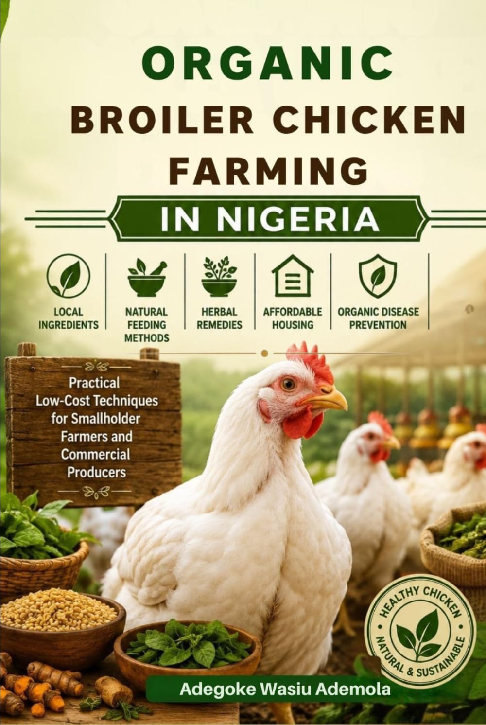 ler totalmente Organic Broiler Chicken Farming in Nigeria: How to Raise Healthy Broilers Using Local Nigerian Ingredients, Natural Feeding Methods, Herbal Remedies, Affordable Housing, Organic Disease Prevention