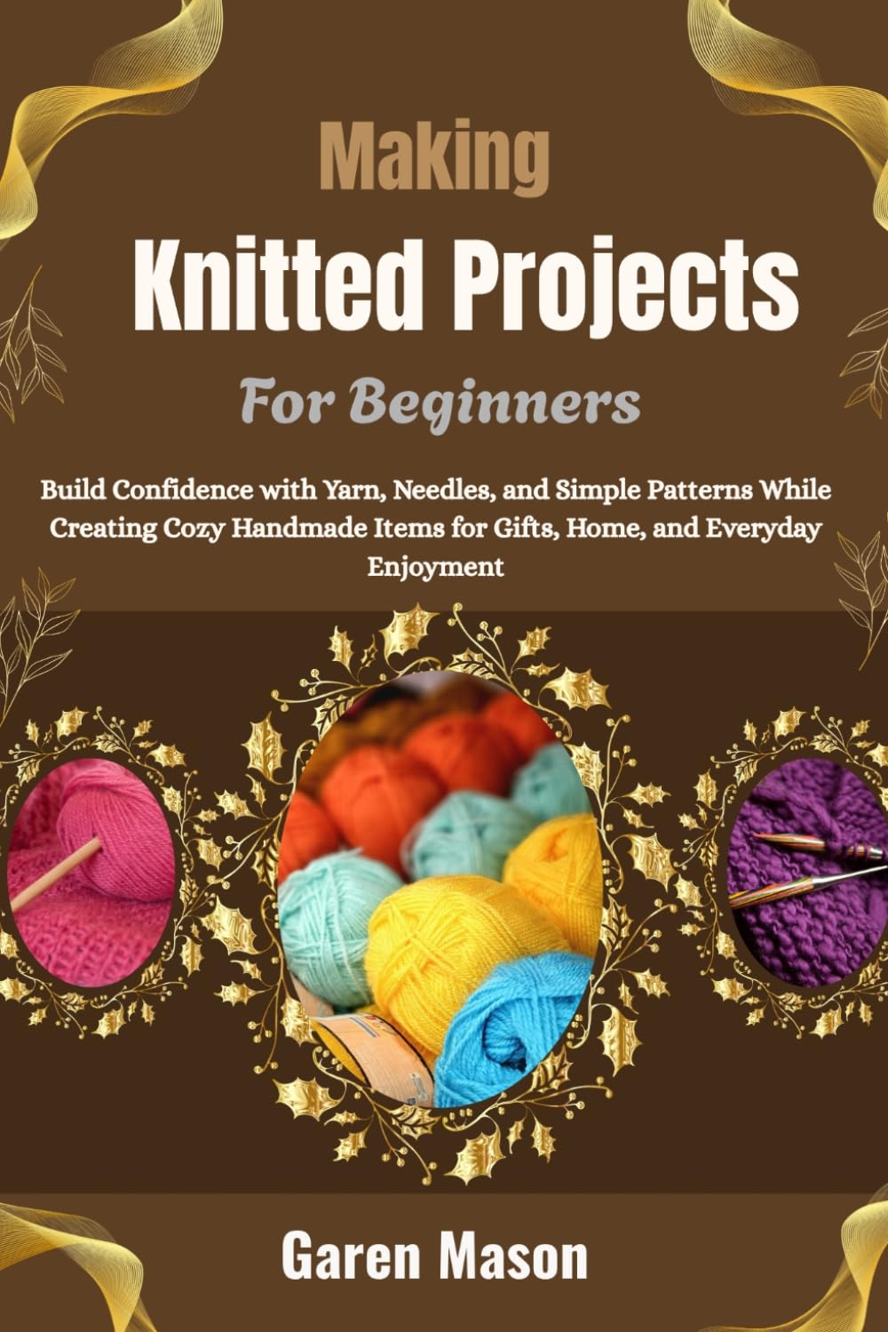 Making Knitted Projects For Beginners: Build Confidence with Yarn, Needles, and Simple Patterns While Creating Cozy Handmade Items for Gifts, Home, and Everyday Enjoyment baixar o livro de graça