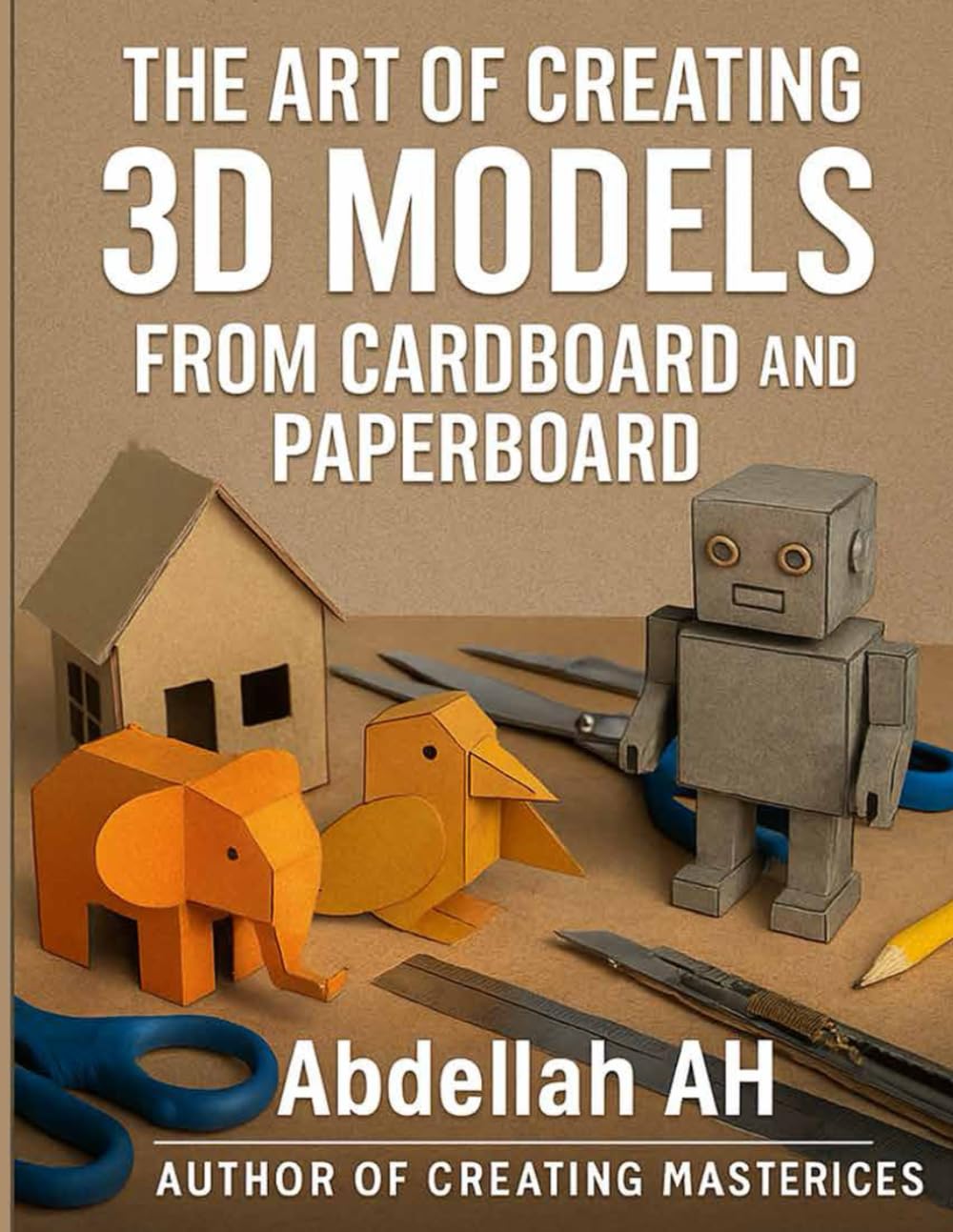 The Art of Creating 3D Models from Cardboard and Paperboard: Step-by-Step Creative Projects with Printable Templates for Kids and Beginners