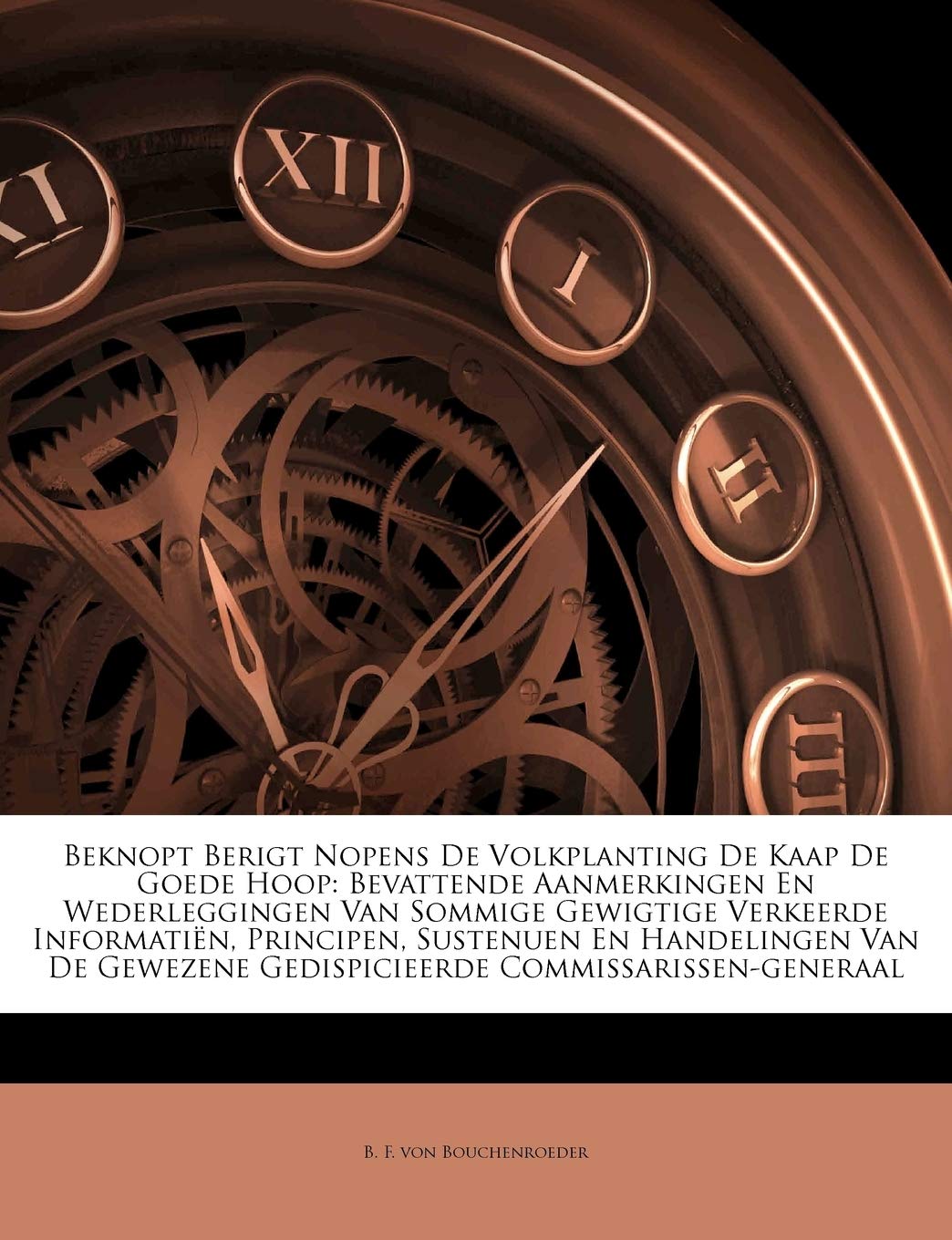 Beknopt Berigt Nopens De Volkplanting De Kaap De Goede Hoop: Bevattende Aanmerkingen En Wederleggingen Van Sommige Gewigtige Verkeerde Informatiën, ... Gedispicieerde Commissarissen-generaal