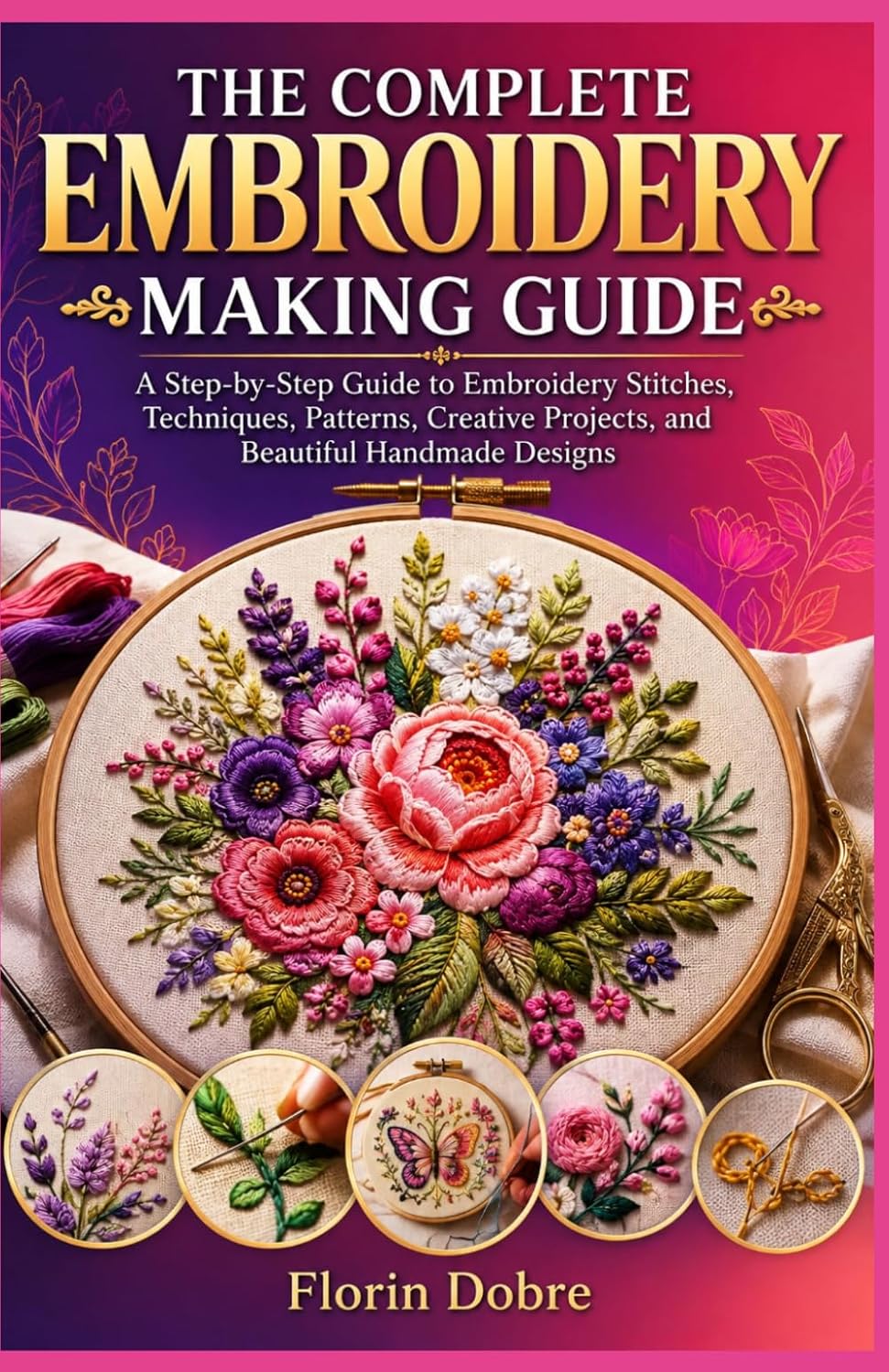 THE COMPLETE EMBROIDERY MAKING GUIDE: A Step-by-Step Guide to Embroidery Stitches, Techniques, Patterns, Creative Projects, and Beautiful Handmade Designs baixar livro de graça