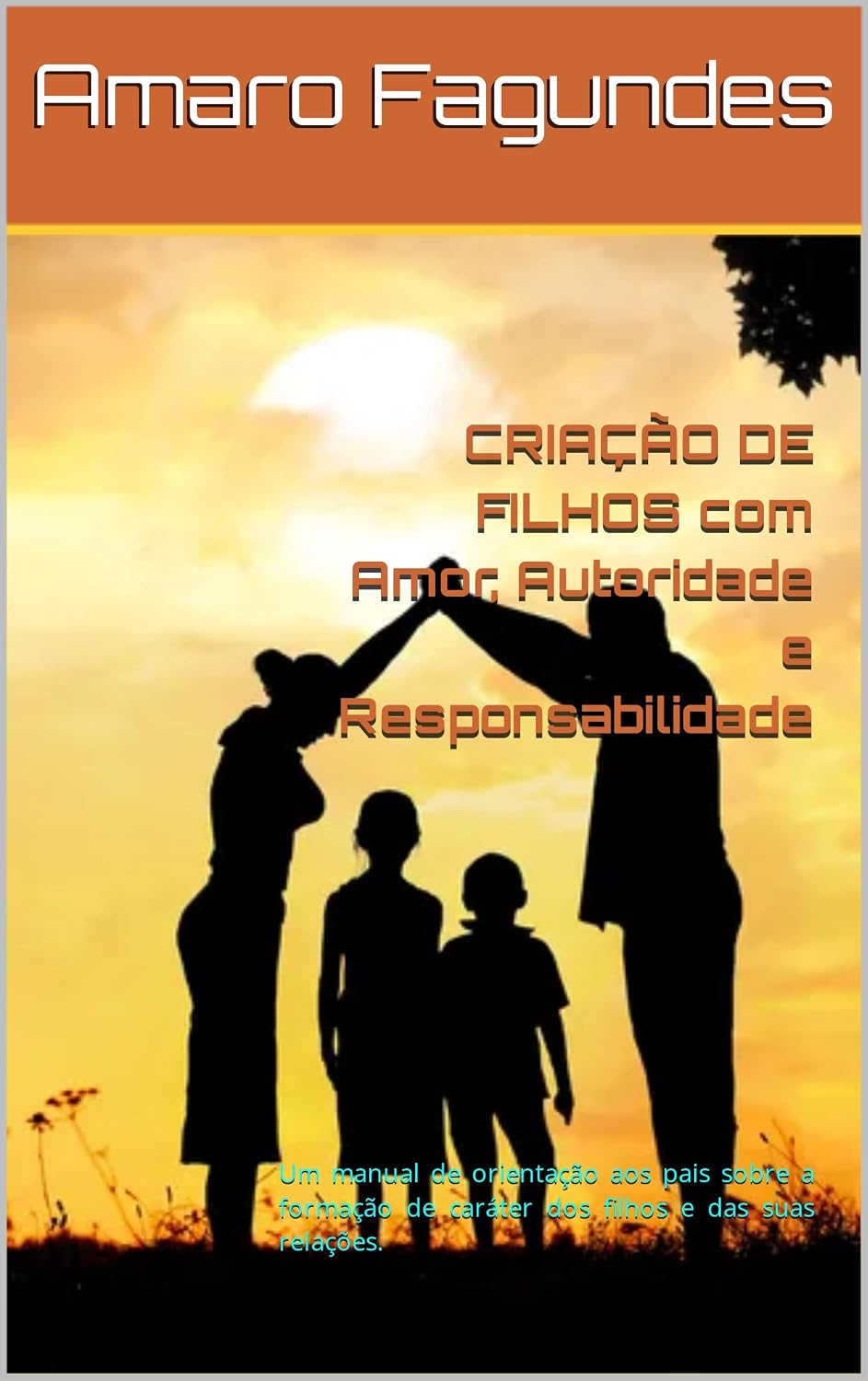 CRIAÇÃO DE FILHOS com Amor, Autoridade e Responsabilidade: Um manual de orientação aos pais sobre a formação de caráter dos filhos e das suas relações. baixar o livro de graça