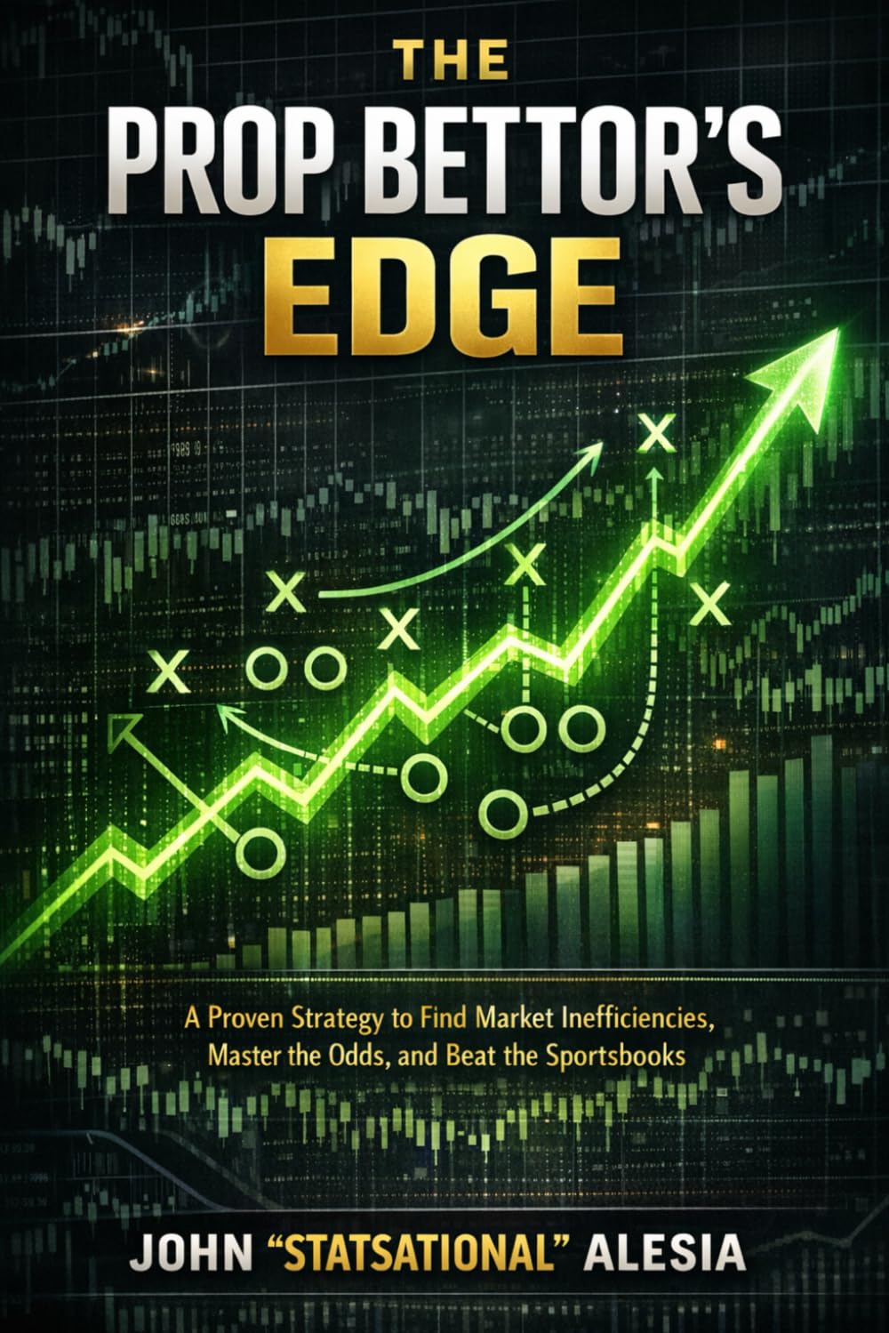 The Prop Bettor's Edge: A Proven Strategy To Find Market Inefficiencies, Master The Odds, And Beat The Sportsbooks