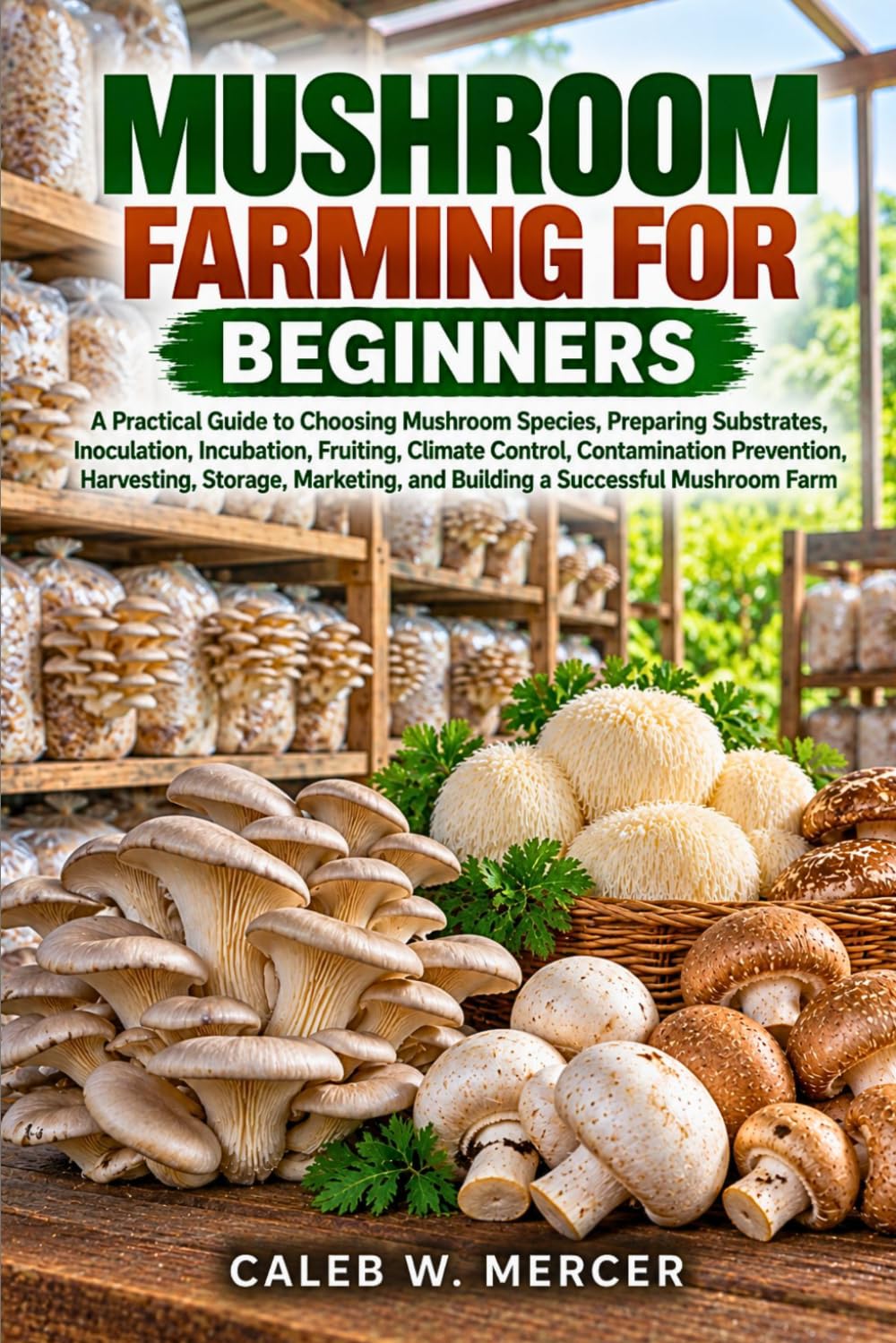 MUSHROOM FARMING FOR BEGINNERS: A Practical Guide to Choosing Mushroom Species, Preparing Substrates, Inoculation, Incubation, Fruiting, Climate... and Building a Successful Mushroom Farm baixar livro de graça
