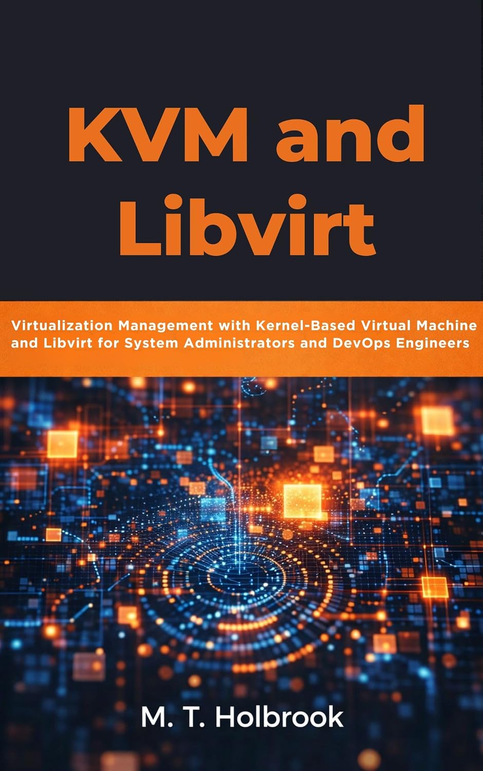 KVM and Libvirt: Virtualization Management with Kernel-Based Virtual Machine and Libvirt for System Administrators and DevOps Engineers (English Edition) baixar livro de graça