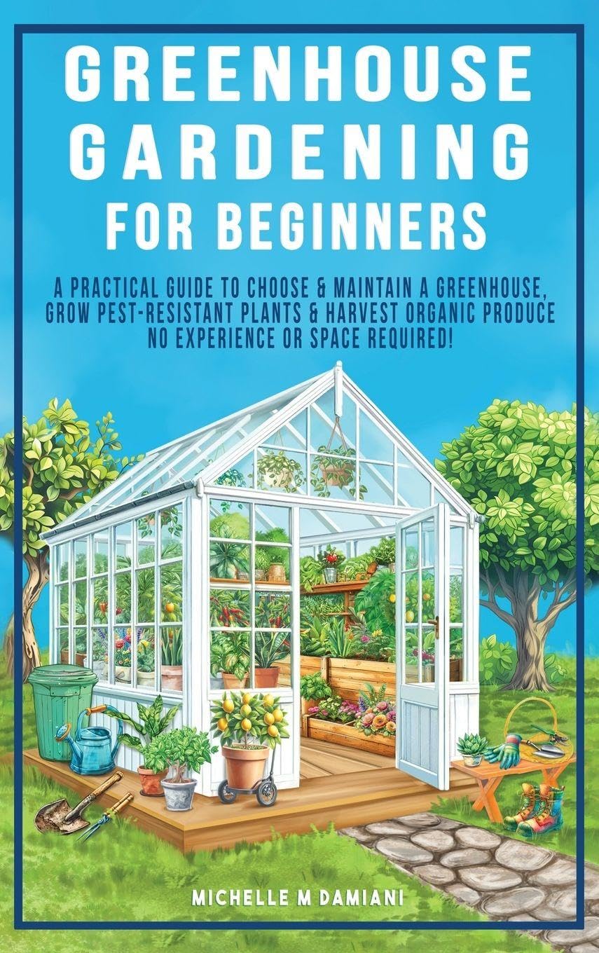 Greenhouse Gardening For Beginners: A Practical Guide To Choose & Maintain A Greenhouse, Grow Pest-Resistant Plants & Harvest Organic Produce No Experience Required! baixar o livro de graça